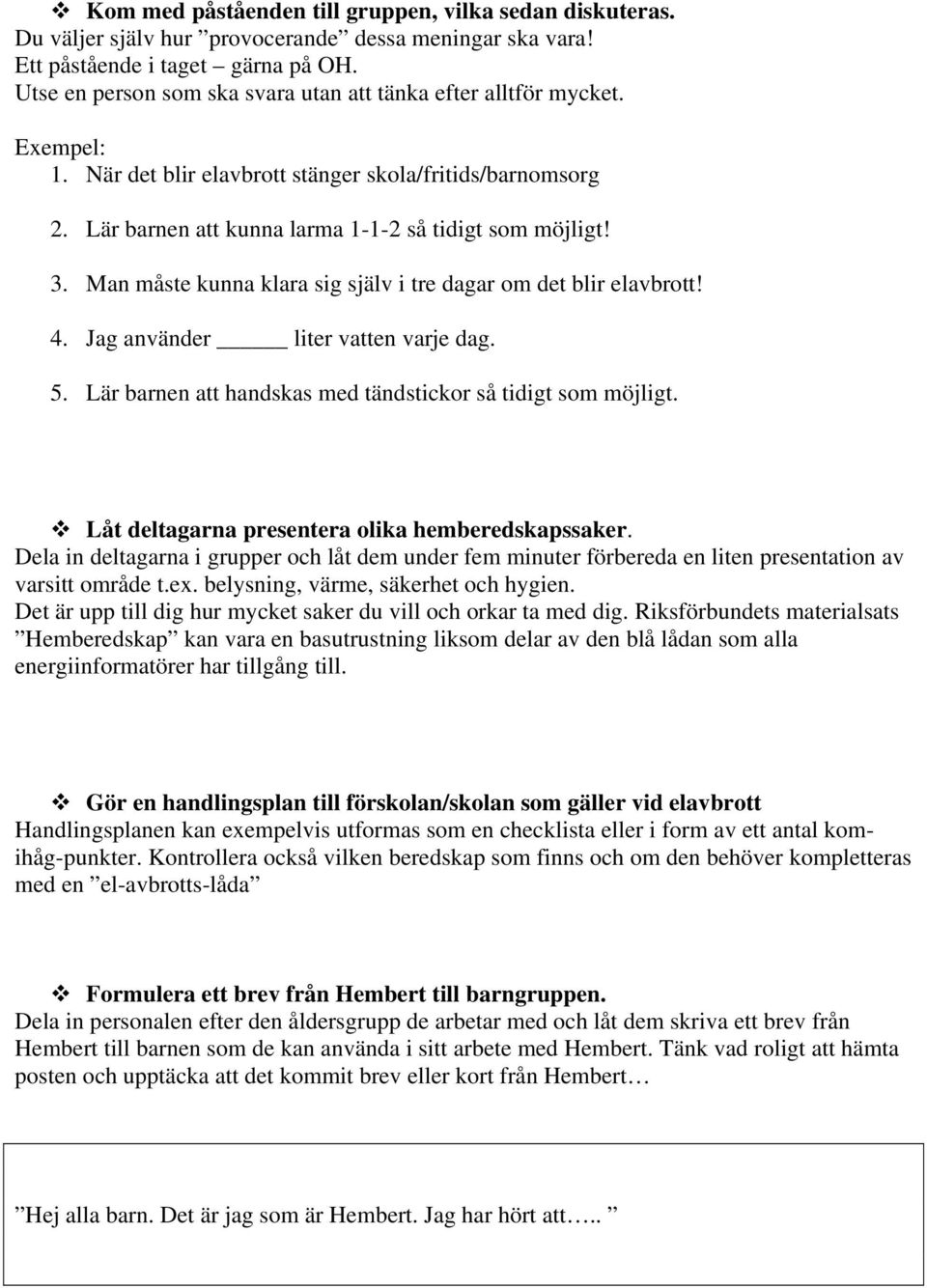 Man måste kunna klara sig själv i tre dagar om det blir elavbrott! 4. Jag använder liter vatten varje dag. 5. Lär barnen att handskas med tändstickor så tidigt som möjligt.