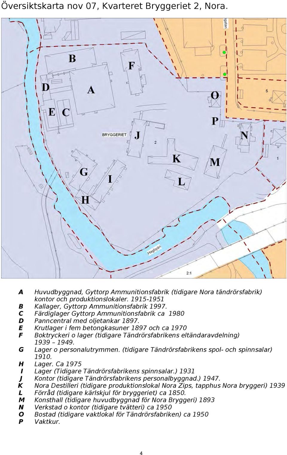 E Krutlager i fem betongkasuner 1897 och ca 1970 F Boktryckeri o lager (tidigare Tändrörsfabrikens eltändaravdelning) G 1939 1949. Lager o personalutrymmen.