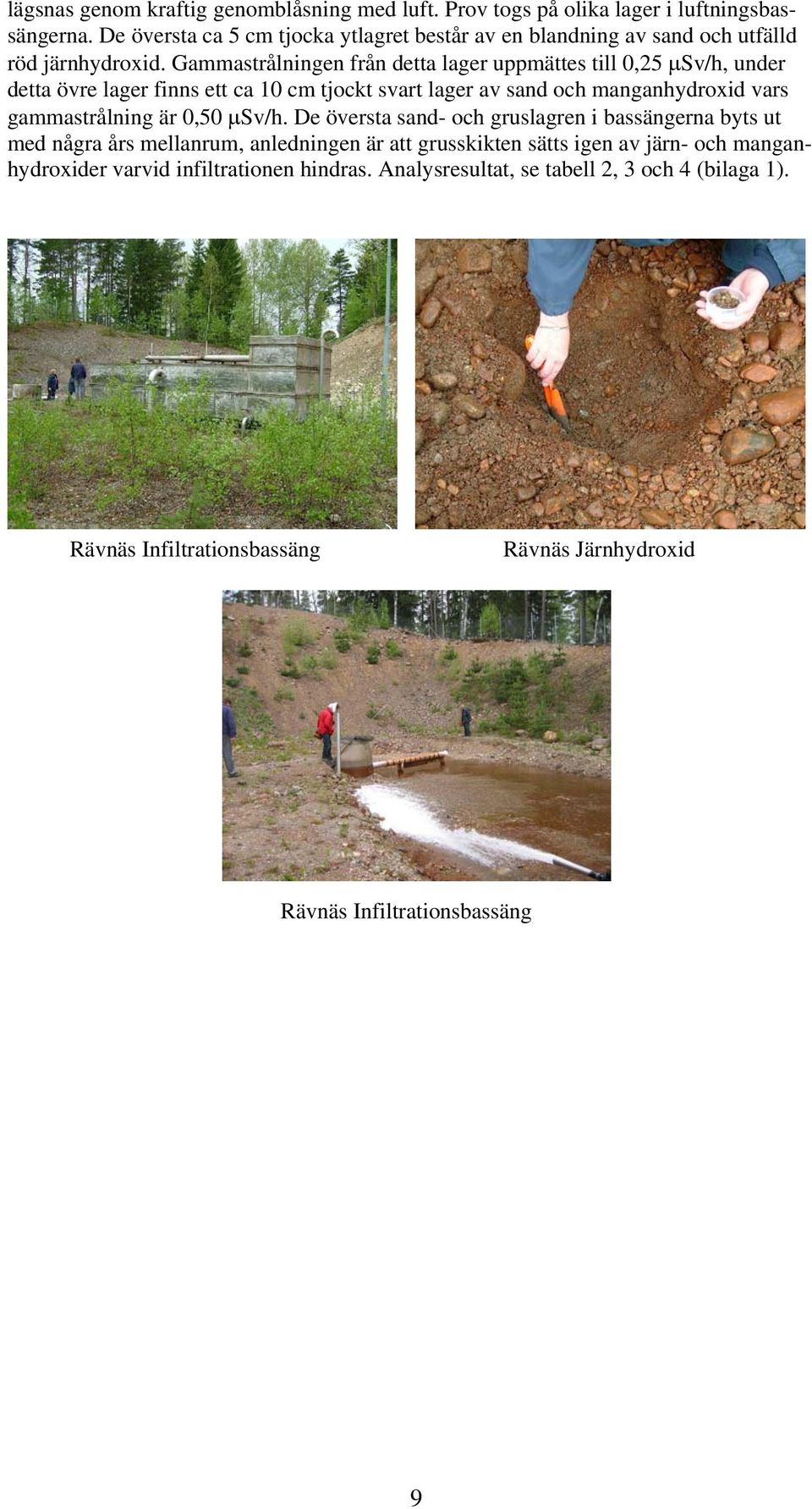 Gammastrålningen från detta lager uppmättes till 0,25 µsv/h, under detta övre lager finns ett ca 10 cm tjockt svart lager av sand och manganhydroxid vars gammastrålning