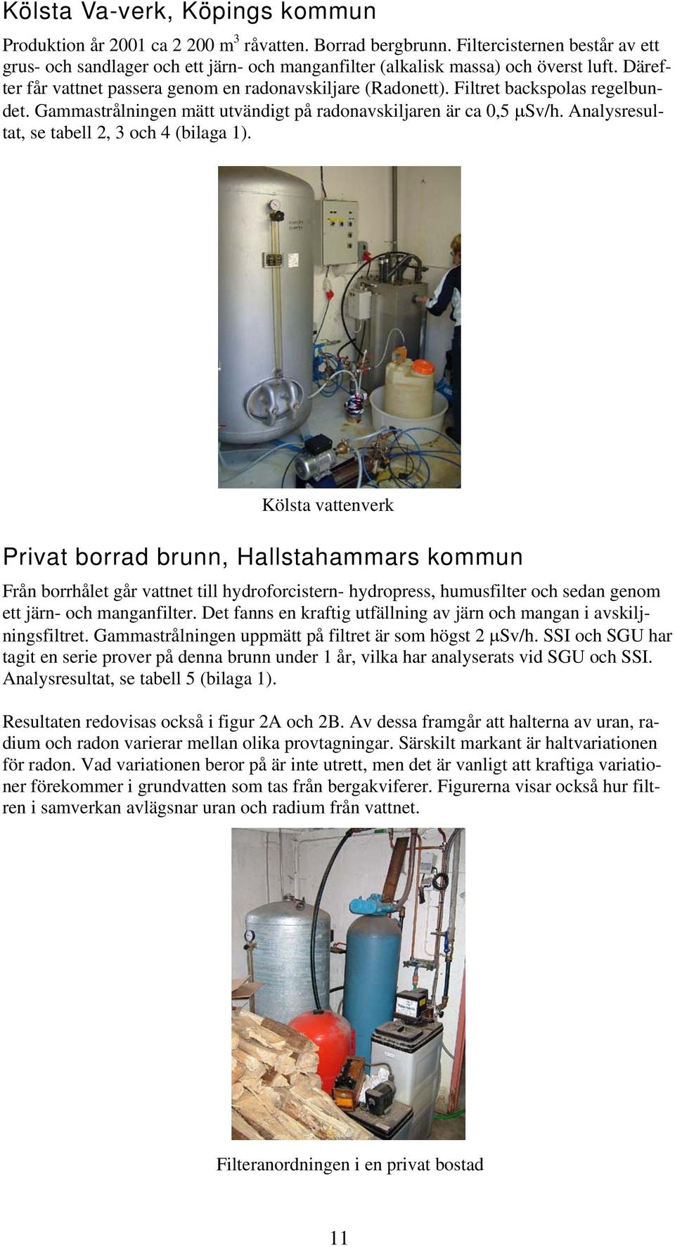 Filtret backspolas regelbundet. Gammastrålningen mätt utvändigt på radonavskiljaren är ca 0,5 µsv/h. Analysresultat, se tabell 2, 3 och 4 (bilaga 1).