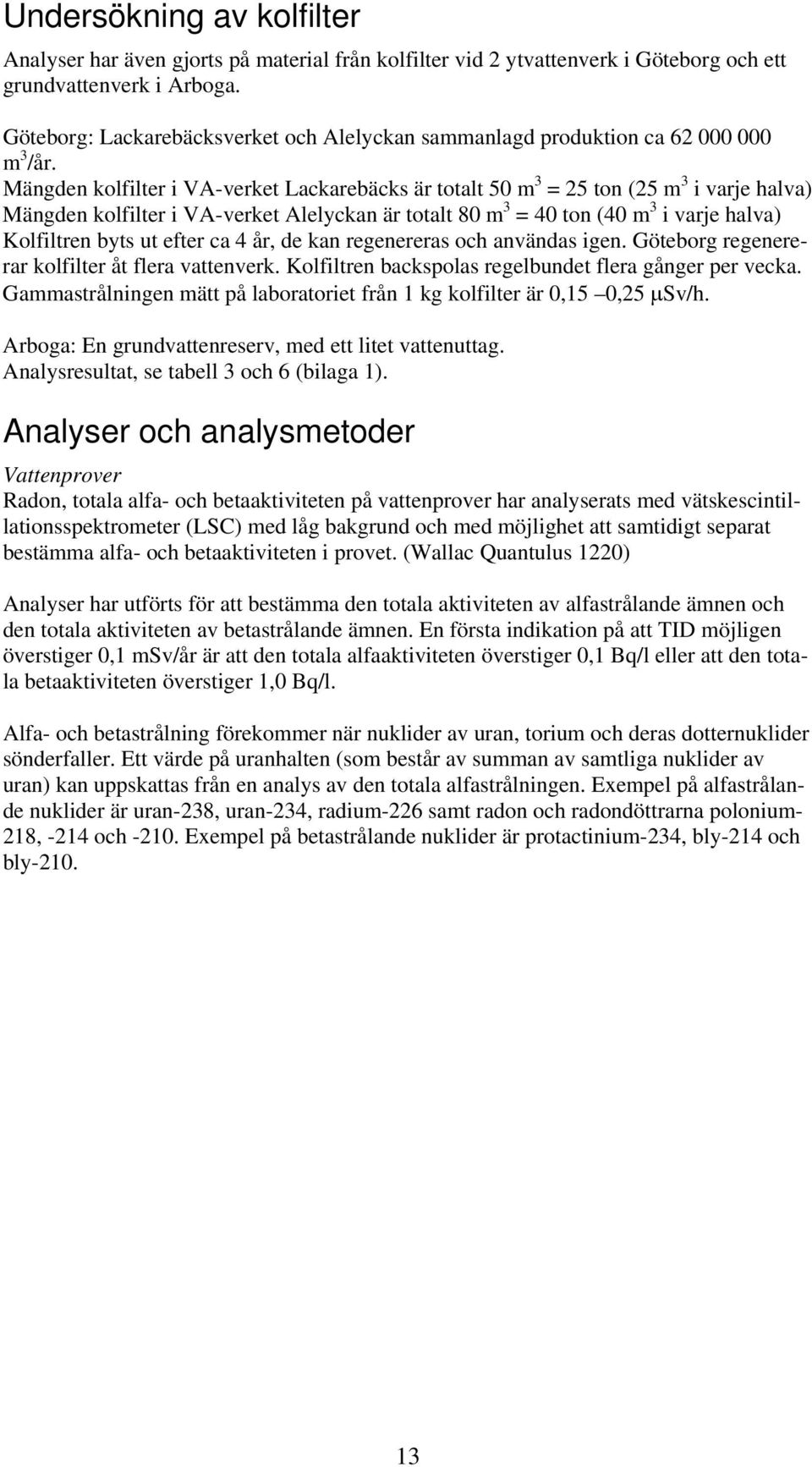 Mängden kolfilter i VA-verket Lackarebäcks är totalt 50 m 3 = 25 ton (25 m 3 i varje halva) Mängden kolfilter i VA-verket Alelyckan är totalt 80 m 3 = 40 ton (40 m 3 i varje halva) Kolfiltren byts ut