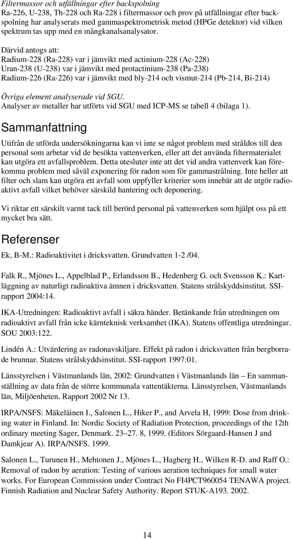 Därvid antogs att: Radium-228 (Ra-228) var i jämvikt med actinium-228 (Ac-228) Uran-238 (U-238) var i jämvikt med protactinium-238 (Pa-238) Radium-226 (Ra-226) var i jämvikt med bly-214 och