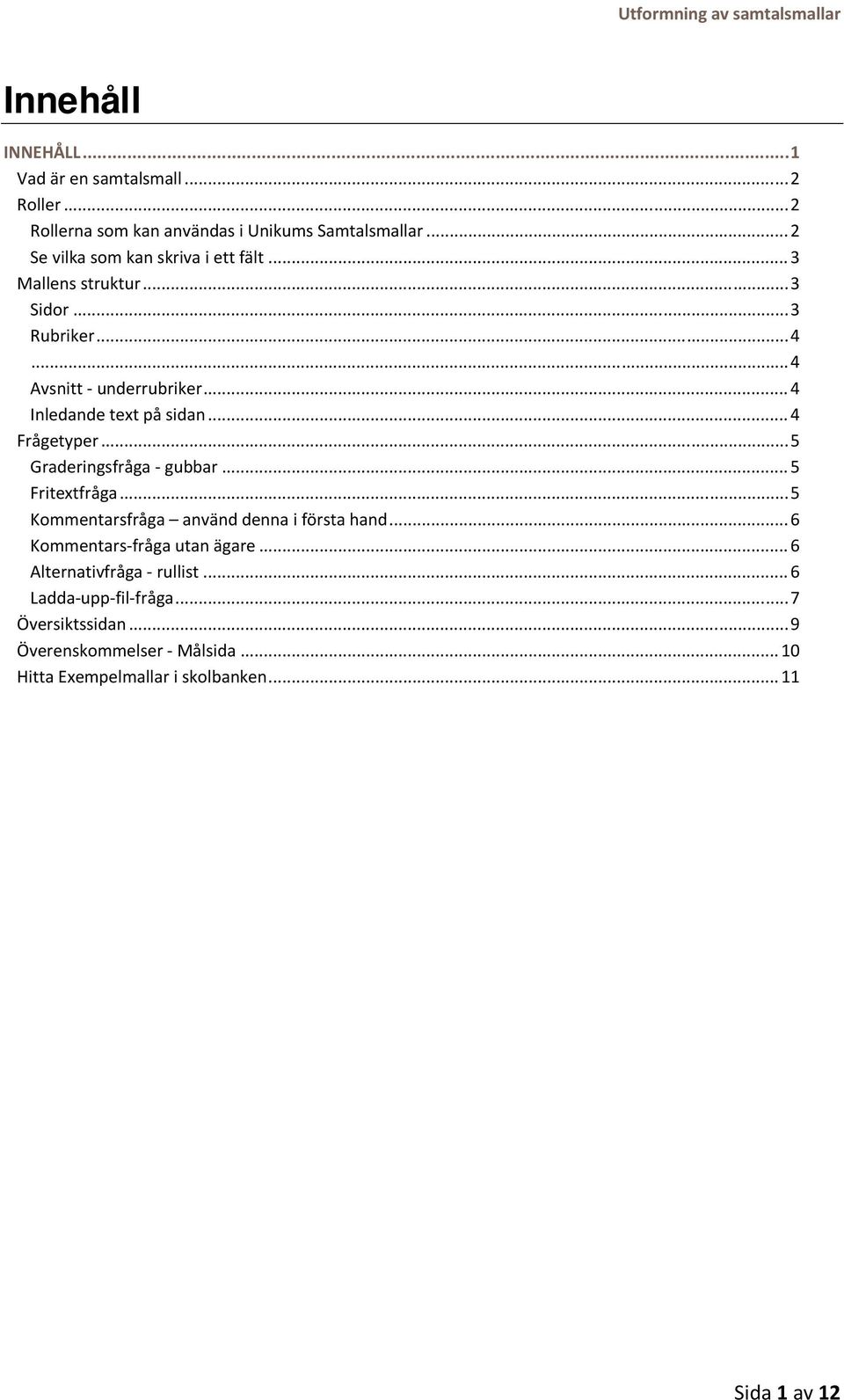 .. 4 Frågetyper... 5 Graderingsfråga gubbar... 5 Fritextfråga... 5 Kommentarsfråga använd denna i första hand... 6 Kommentars fråga utan ägare.