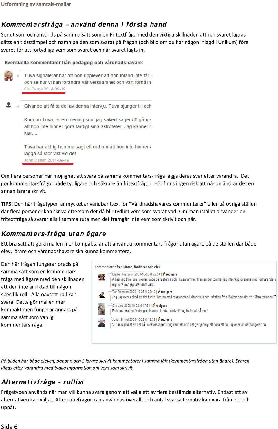 Om flera personer har möjlighet att svara på samma kommentars fråga läggs deras svar efter varandra. Det gör kommentarsfrågor både tydligare och säkrare än fritextfrågor.