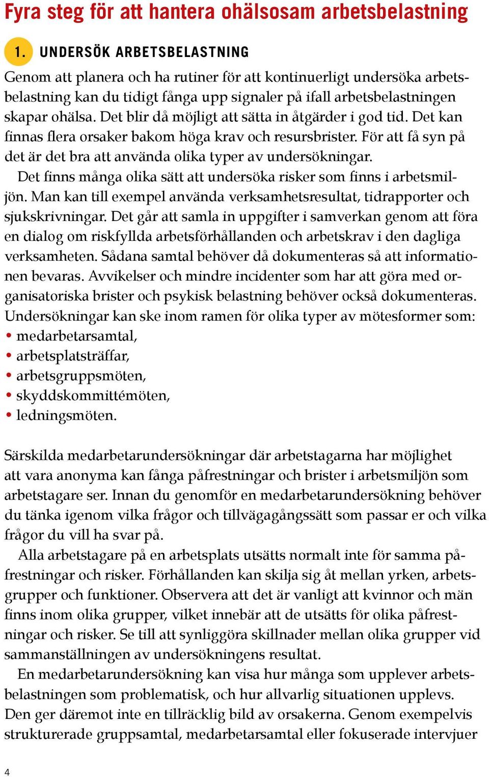 Det blir då möjligt att sätta in åtgärder i god tid. Det kan finnas flera orsaker bakom höga krav och resursbrister. För att få syn på det är det bra att använda olika typer av undersökningar.