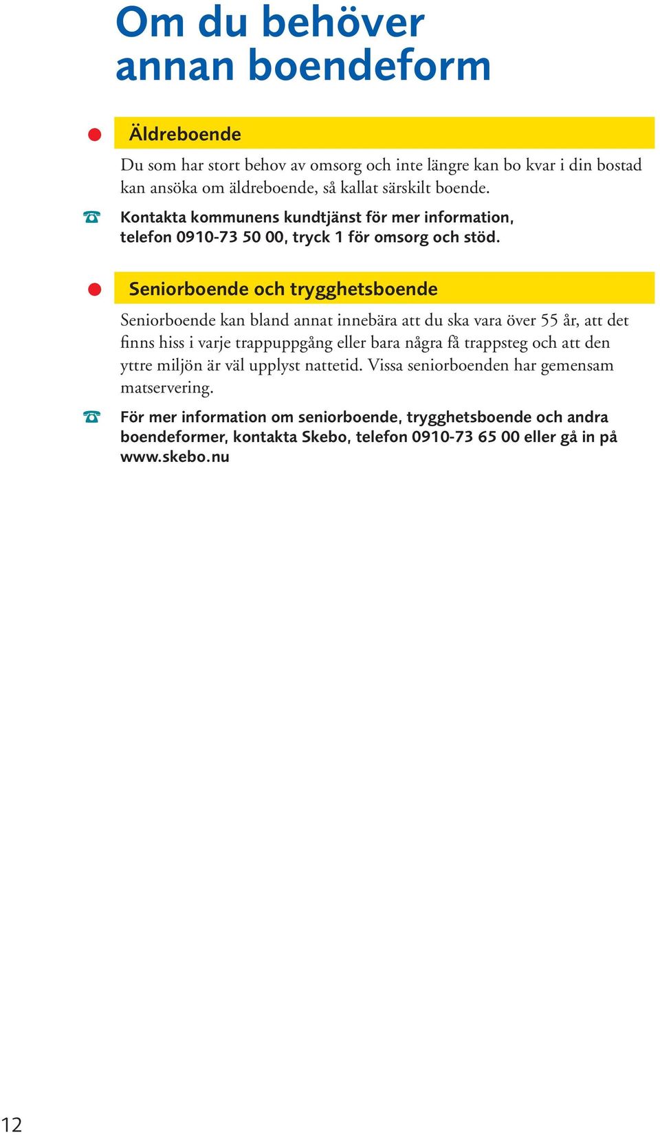 Seniorboende och trygghetsboende Seniorboende kan bland annat innebära att du ska vara över 55 år, att det finns hiss i varje trappuppgång eller