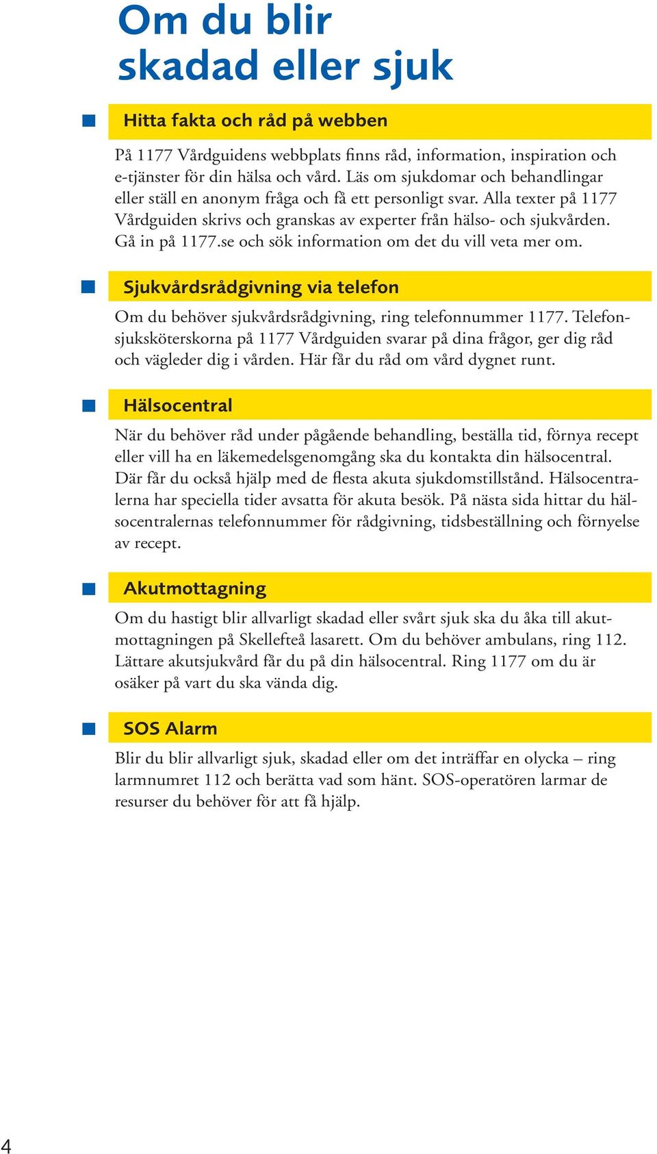 se och sök information om det du vill veta mer om. Sjukvårdsrådgivning via telefon Om du behöver sjukvårdsrådgivning, ring telefonnummer 1177.