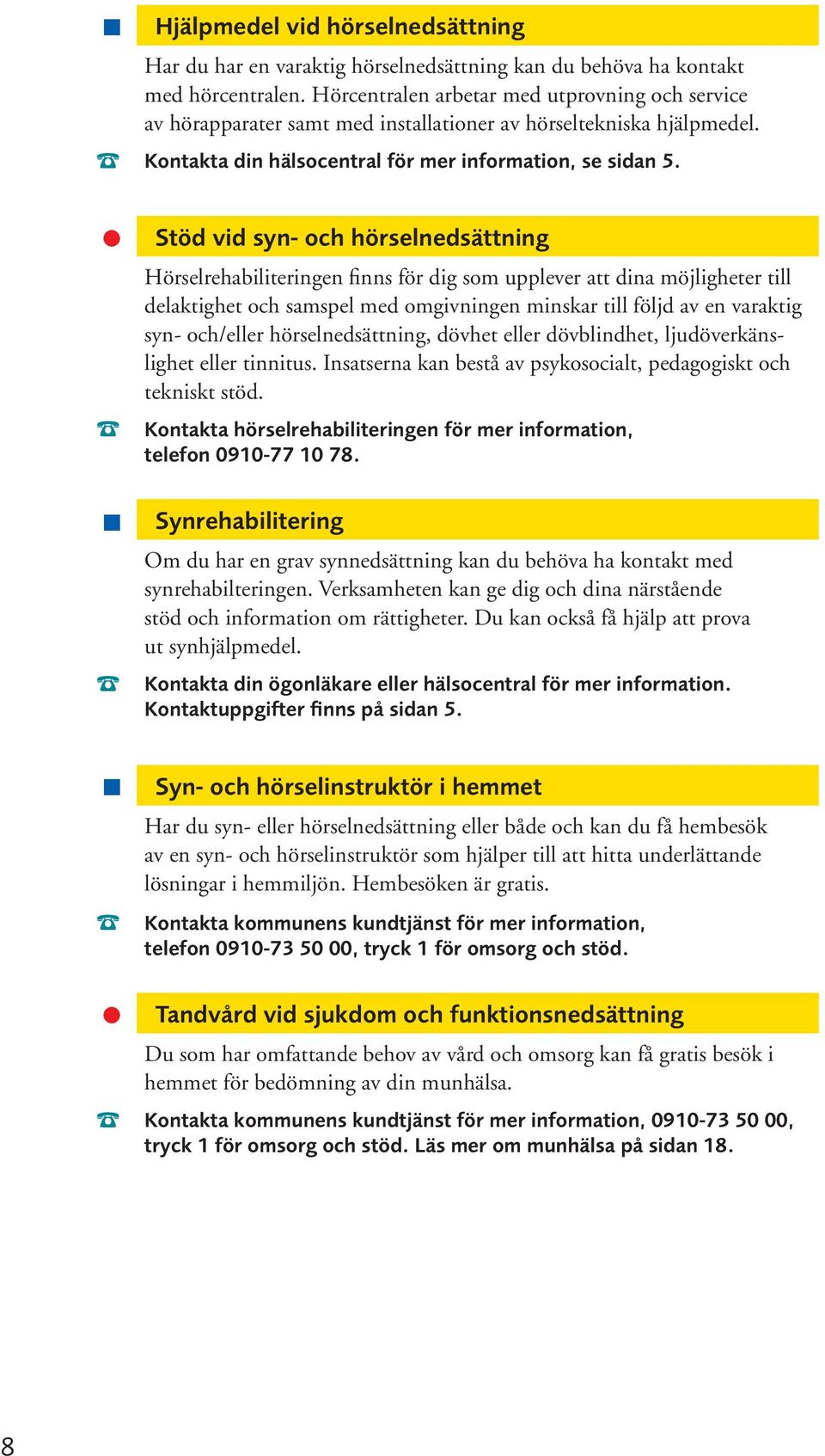 Stöd vid syn- och hörselnedsättning Hörselrehabiliteringen finns för dig som upplever att dina möjligheter till delaktighet och samspel med omgivningen minskar till följd av en varaktig syn-