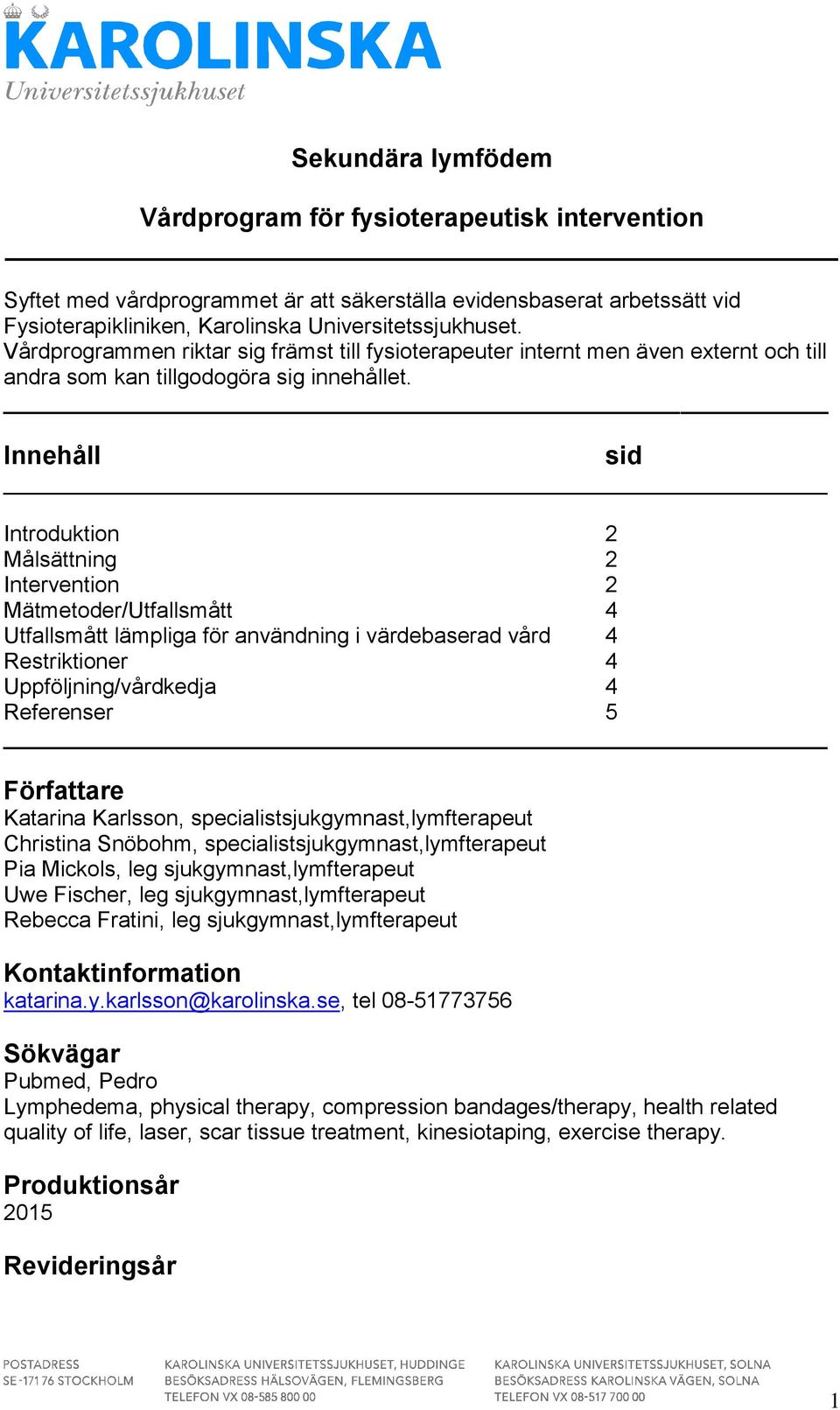 Innehåll Introduktion 2 Målsättning 2 Intervention 2 Mätmetoder/Utfallsmått 4 Utfallsmått lämpliga för användning i värdebaserad vård 4 Restriktioner 4 Uppföljning/vårdkedja 4 Referenser 5 Författare