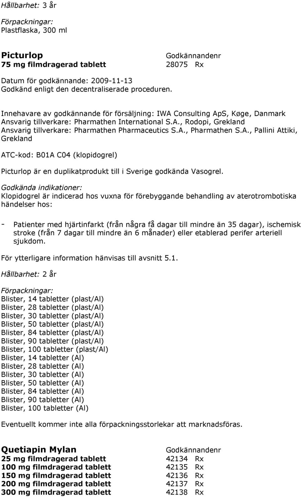 Klopidogrel är indicerad hos vuxna för förebyggande behandling av aterotrombotiska händelser hos: - Patienter med hjärtinfarkt (från några få dagar till mindre än 35 dagar), ischemisk stroke (från 7