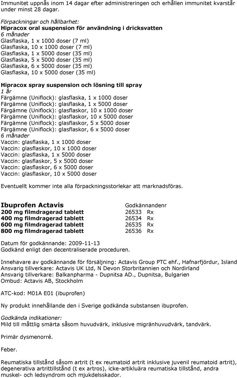 Glasflaska, 5 x 5000 doser (35 ml) Glasflaska, 6 x 5000 doser (35 ml) Glasflaska, 10 x 5000 doser (35 ml) Hipracox spray suspension och lösning till spray 1 år Färgämne (Uniflock): glasflaska, 1 x