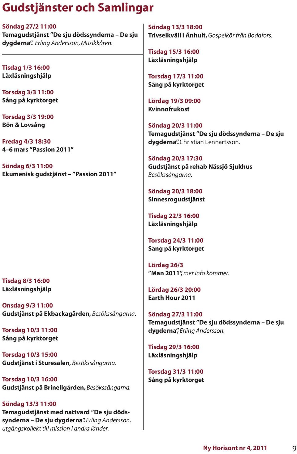 Gospelkör från Bodafors. Tisdag 15/3 16:00 Torsdag 17/3 11:00 Lördag 19/3 09:00 Kvinnofrukost Söndag 20/3 11:00 Temagudstjänst De sju dödssynderna De sju dygderna. Christian Lennartsson.