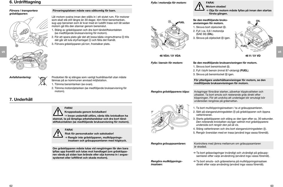 täng av gräsklipparen och dra bort tändstiftskontakten (se medföljande bruksanvisning för motorn). 2.