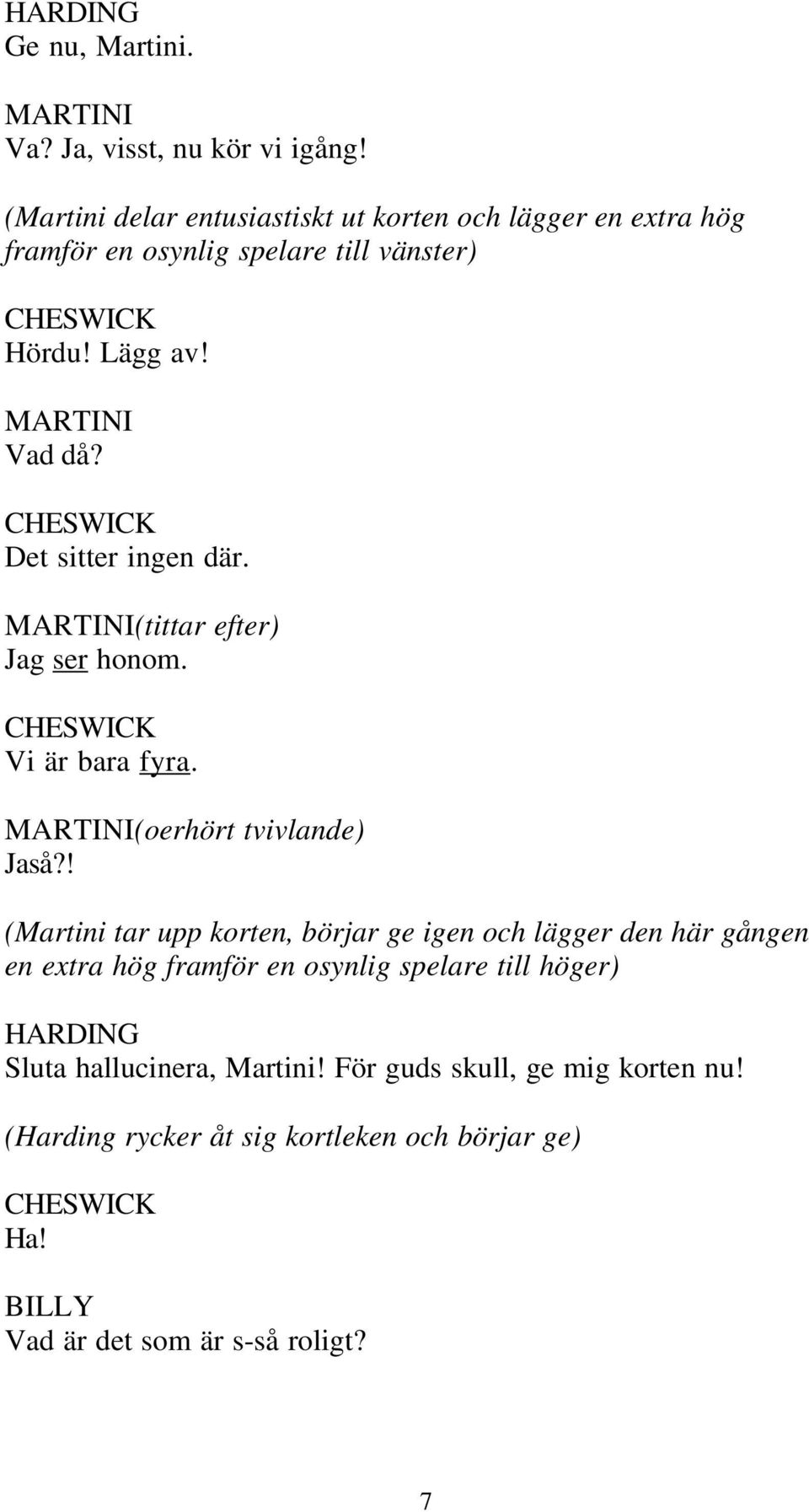 CHESWICK Det sitter ingen där. MARTINI(tittar efter) Jag ser honom. CHESWICK Vi är bara fyra. MARTINI(oerhört tvivlande) Jaså?