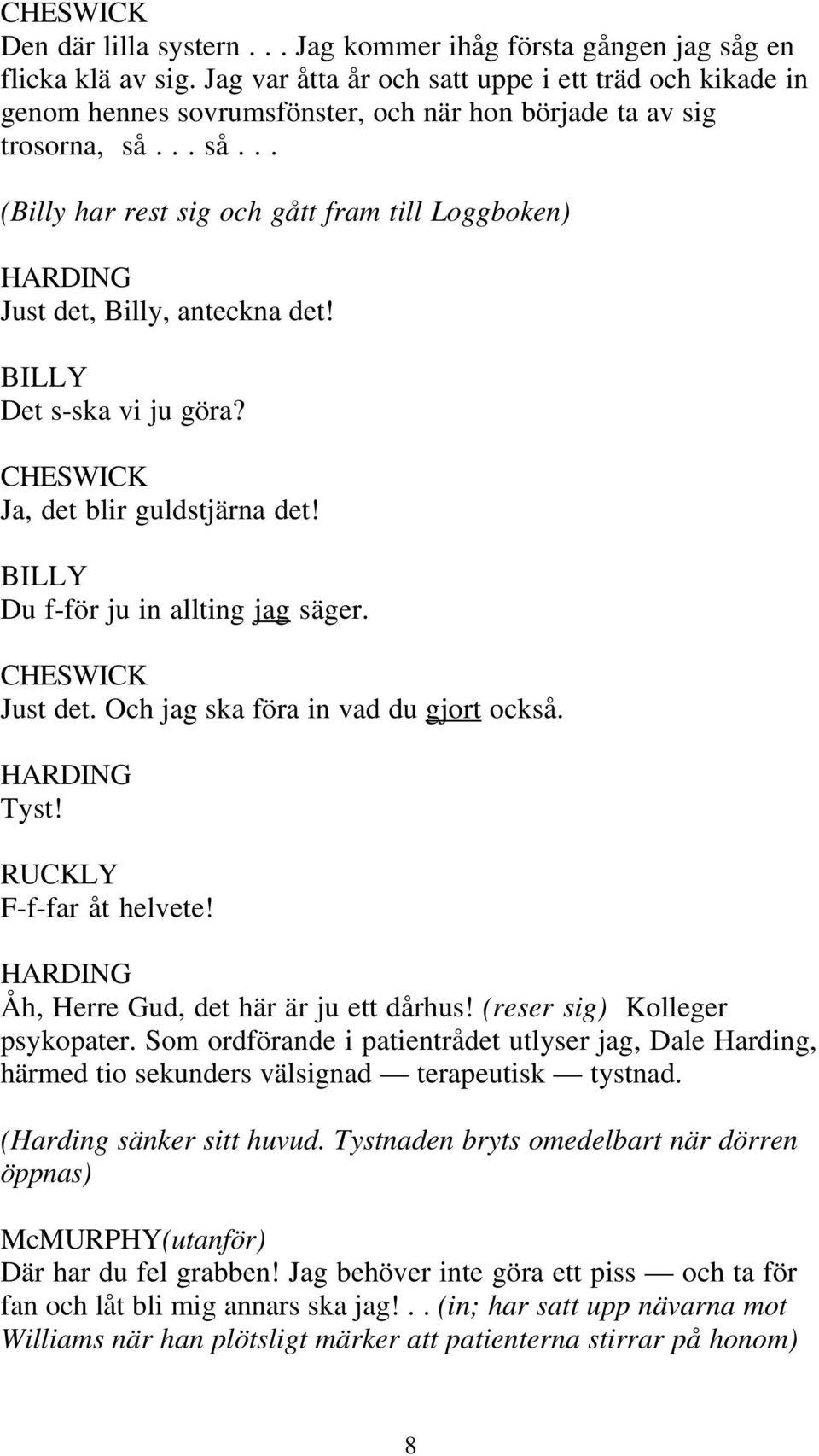 .. så... (Billy har rest sig och gått fram till Loggboken) Just det, Billy, anteckna det! BILLY Det s-ska vi ju göra? CHESWICK Ja, det blir guldstjärna det! BILLY Du f-för ju in allting jag säger.