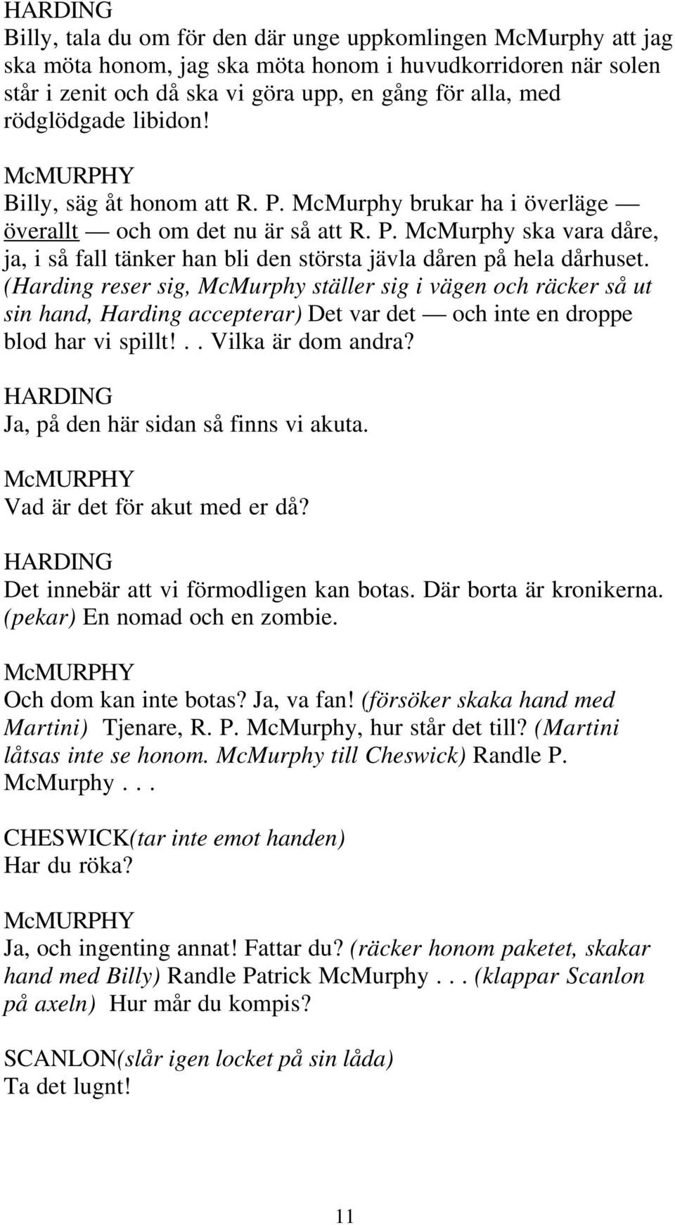 (Harding reser sig, McMurphy ställer sig i vägen och räcker så ut sin hand, Harding accepterar) Det var det och inte en droppe blod har vi spillt!.. Vilka är dom andra?