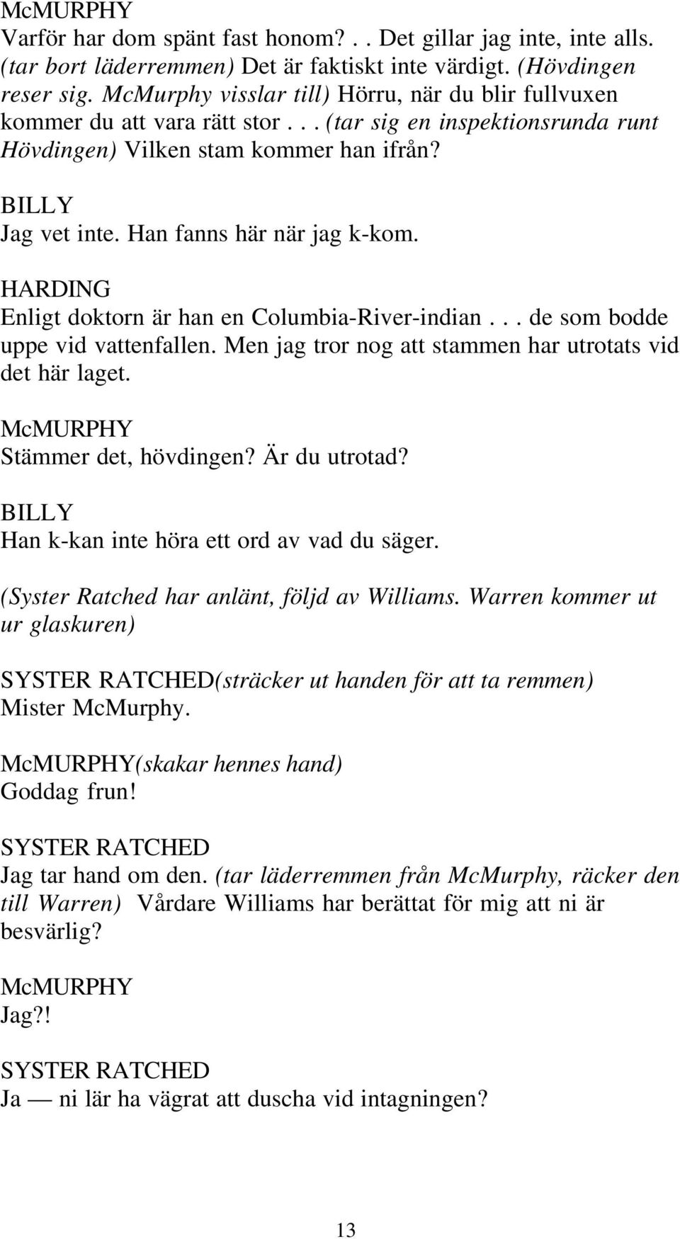 Han fanns här när jag k-kom. Enligt doktorn är han en Columbia-River-indian... de som bodde uppe vid vattenfallen. Men jag tror nog att stammen har utrotats vid det här laget. Stämmer det, hövdingen?