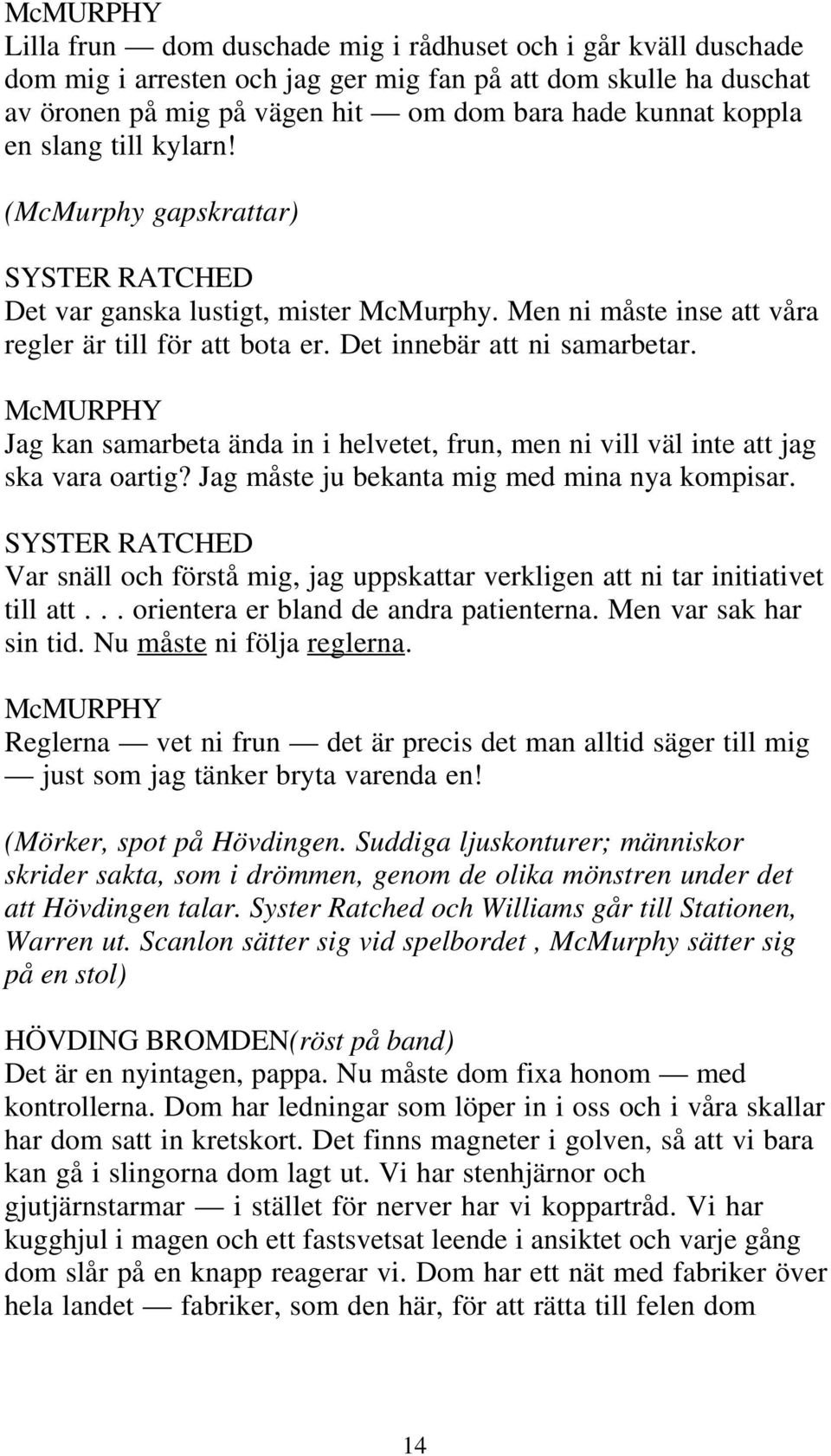 Jag kan samarbeta ända in i helvetet, frun, men ni vill väl inte att jag ska vara oartig? Jag måste ju bekanta mig med mina nya kompisar.