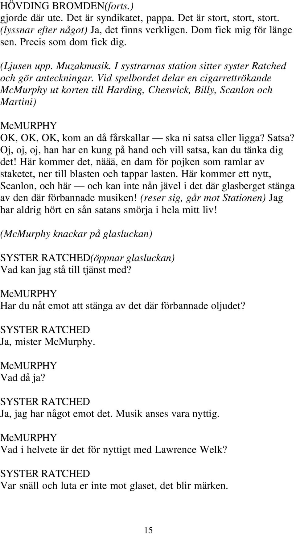 Vid spelbordet delar en cigarrettrökande McMurphy ut korten till Harding, Cheswick, Billy, Scanlon och Martini) OK, OK, OK, kom an då fårskallar ska ni satsa eller ligga? Satsa?