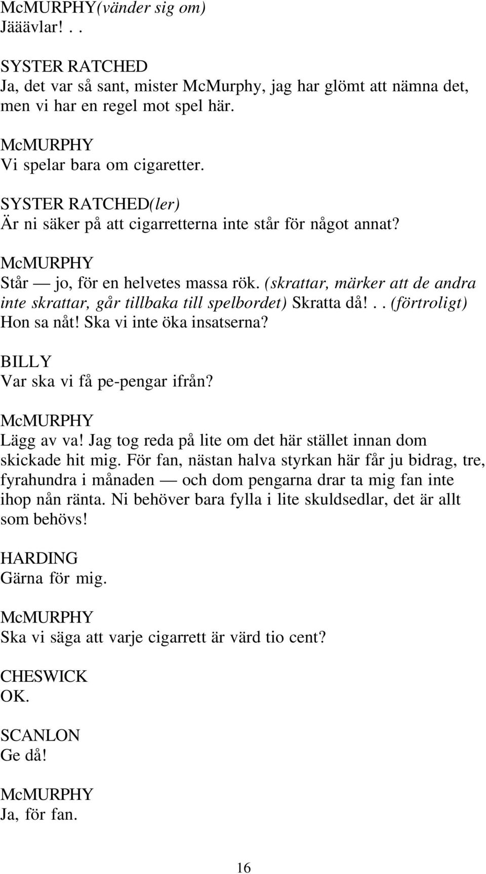 .. (förtroligt) Hon sa nåt! Ska vi inte öka insatserna? BILLY Var ska vi få pe-pengar ifrån? Lägg av va! Jag tog reda på lite om det här stället innan dom skickade hit mig.