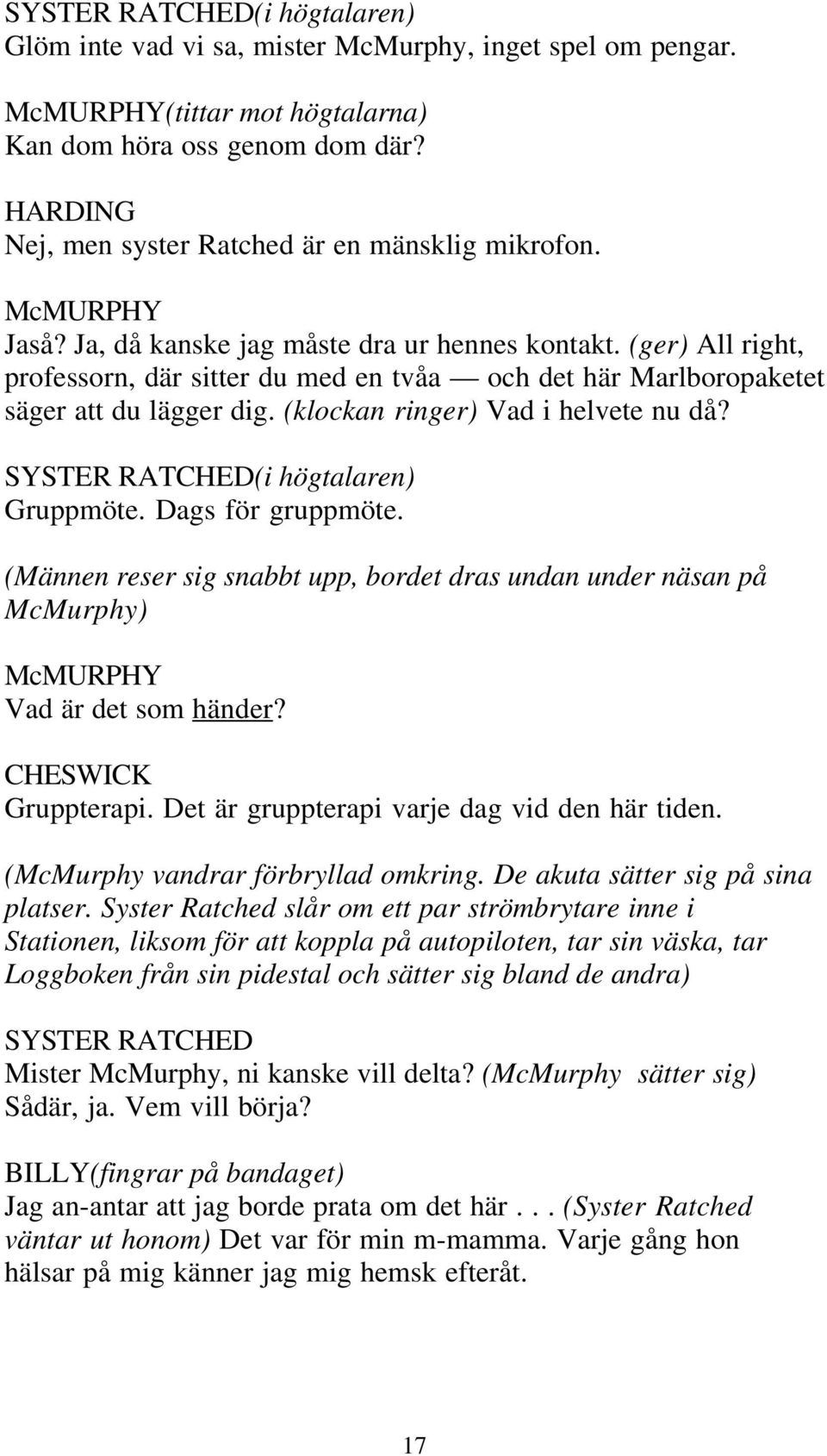 (i högtalaren) Gruppmöte. Dags för gruppmöte. (Männen reser sig snabbt upp, bordet dras undan under näsan på McMurphy) Vad är det som händer? CHESWICK Gruppterapi.