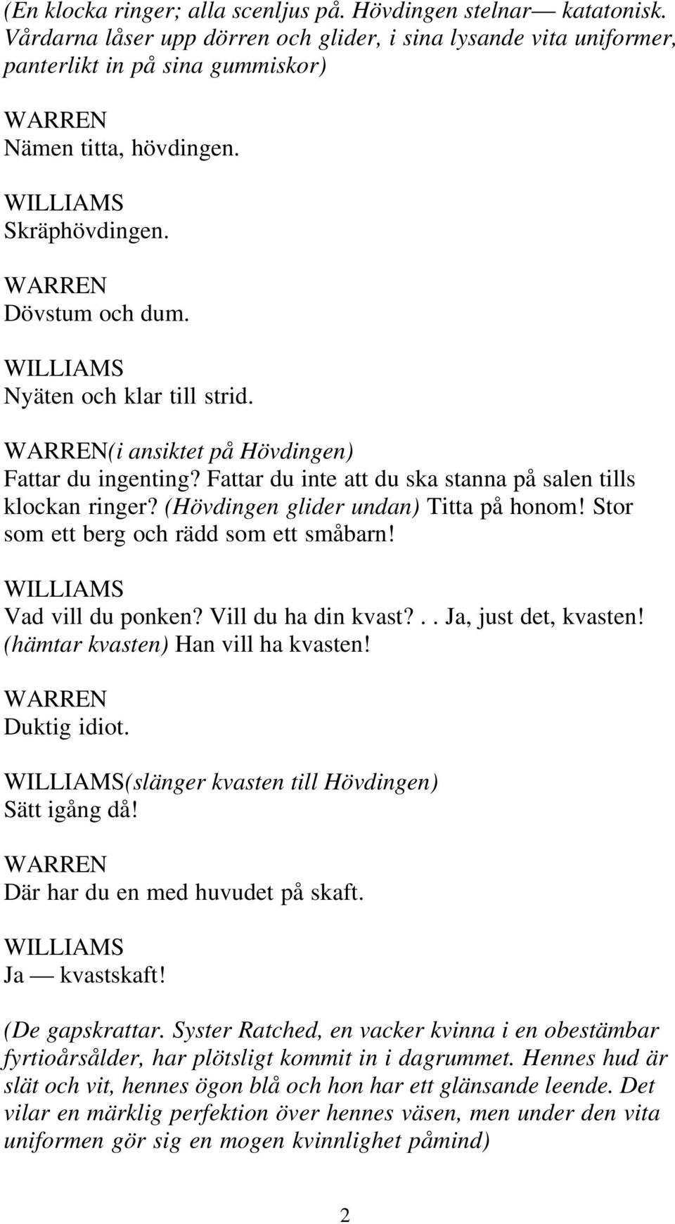 Fattar du inte att du ska stanna på salen tills klockan ringer? (Hövdingen glider undan) Titta på honom! Stor som ett berg och rädd som ett småbarn! WILLIAMS Vad vill du ponken? Vill du ha din kvast?