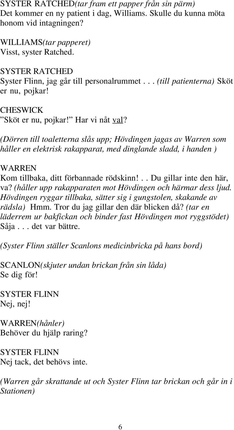 (Dörren till toaletterna slås upp; Hövdingen jagas av Warren som håller en elektrisk rakapparat, med dinglande sladd, i handen ) WARREN Kom tillbaka, ditt förbannade rödskinn!