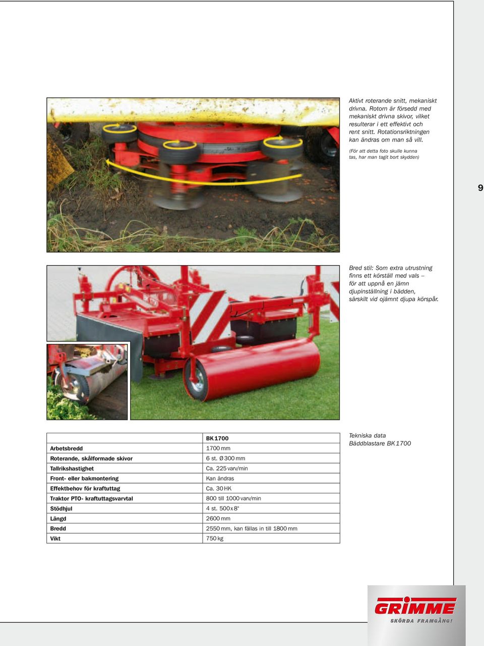 vid ojämnt djupa körspår. BK 700 Arbetsbredd 700 mm Roterande, skålformade skivor 6 st. Ø 300 mm Tallrikshastighet Ca.