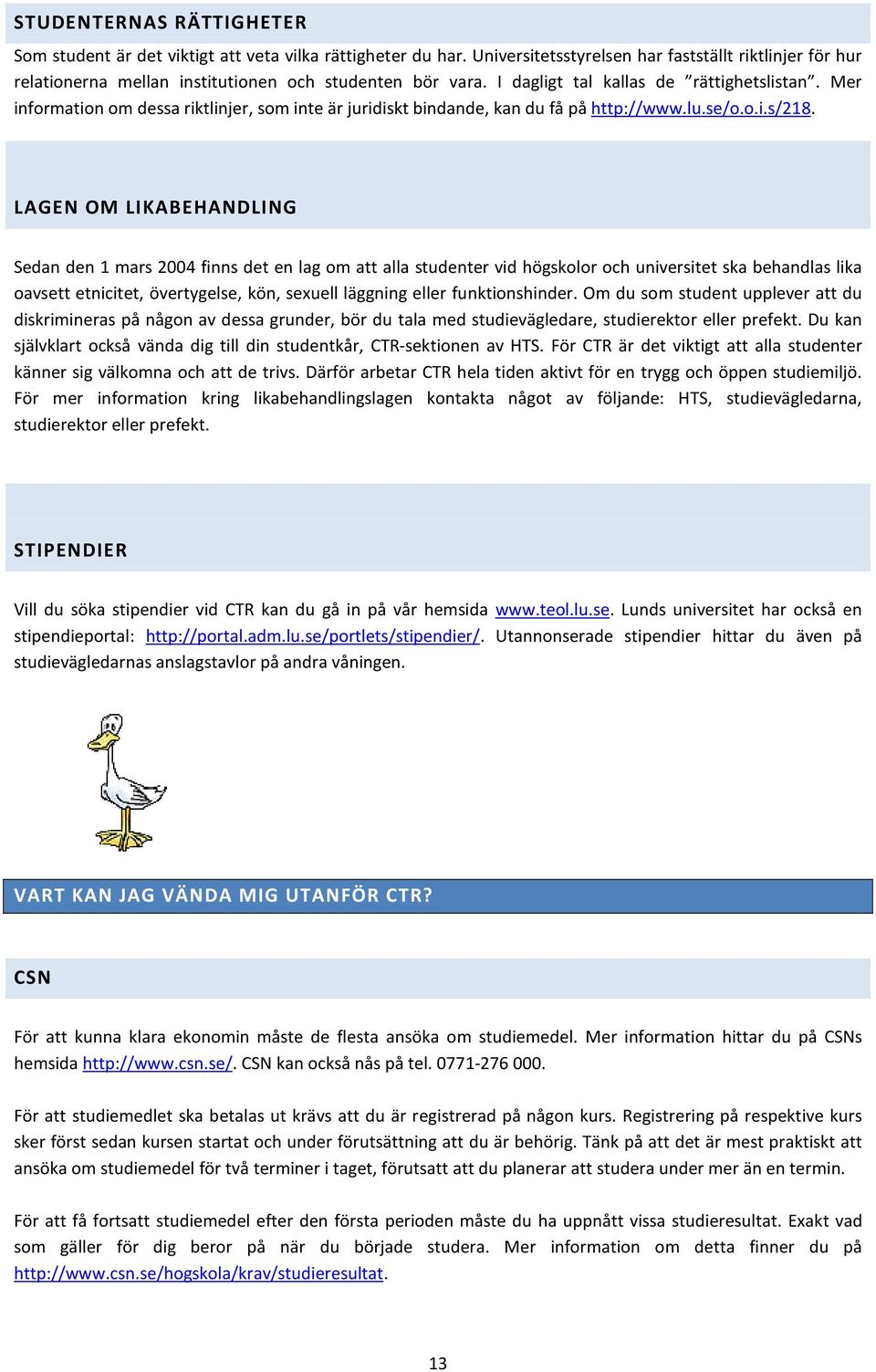 LAGEN OM LIKABEHANDLING Sedan den 1 mars 2004 finns det en lag om att alla studenter vid högskolor och universitet ska behandlas lika oavsett etnicitet, övertygelse, kön, sexuell läggning eller