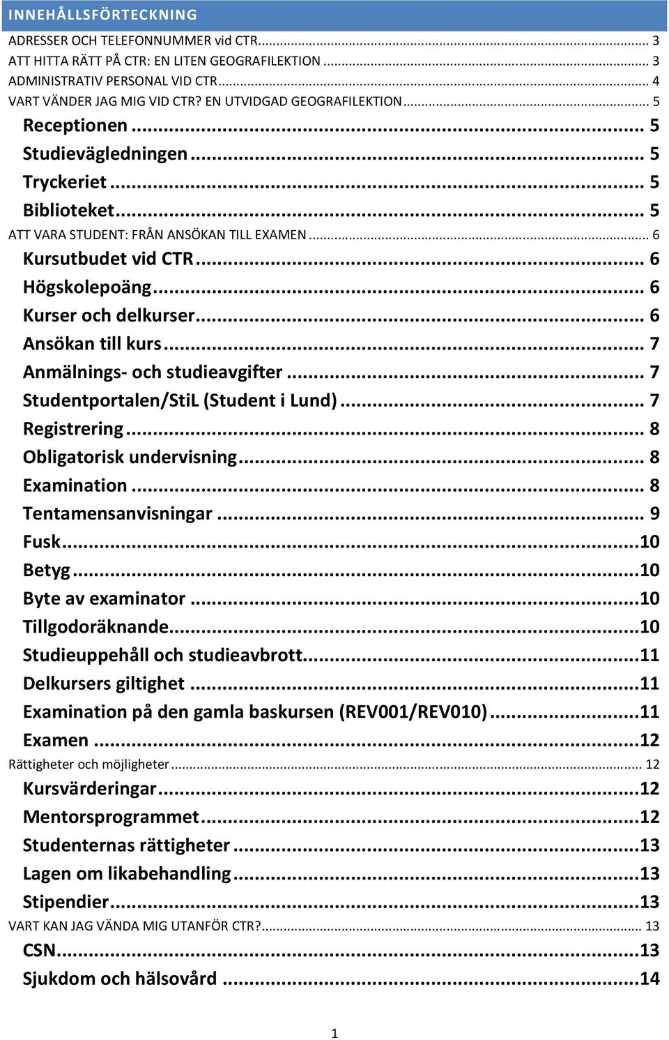 .. 6 Kurser och delkurser... 6 Ansökan till kurs... 7 Anmälnings- och studieavgifter... 7 Studentportalen/StiL (Student i Lund)... 7 Registrering... 8 Obligatorisk undervisning... 8 Examination.