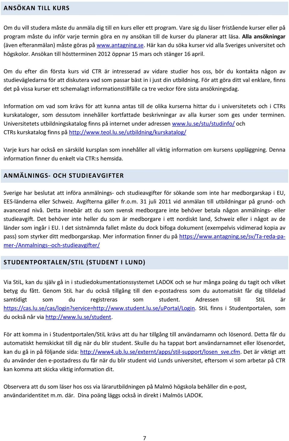 antagning.se. Här kan du söka kurser vid alla Sveriges universitet och högskolor. Ansökan till höstterminen 2012 öppnar 15 mars och stänger 16 april.