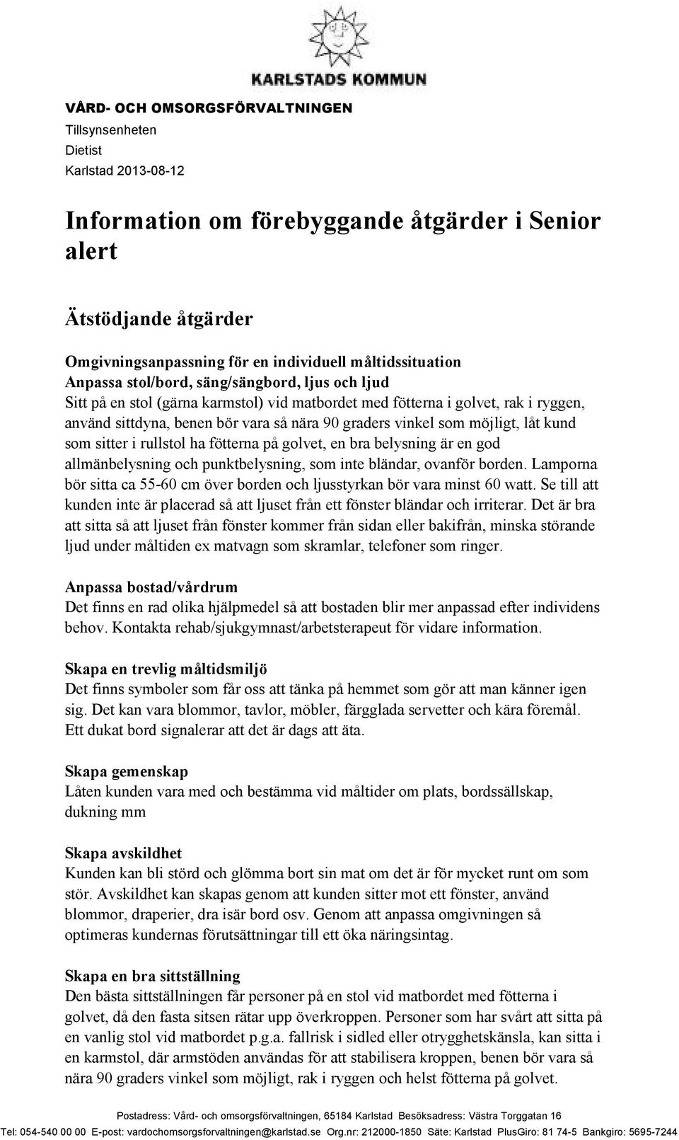 vinkel som möjligt, låt kund som sitter i rullstol ha fötterna på golvet, en bra belysning är en god allmänbelysning och punktbelysning, som inte bländar, ovanför borden.