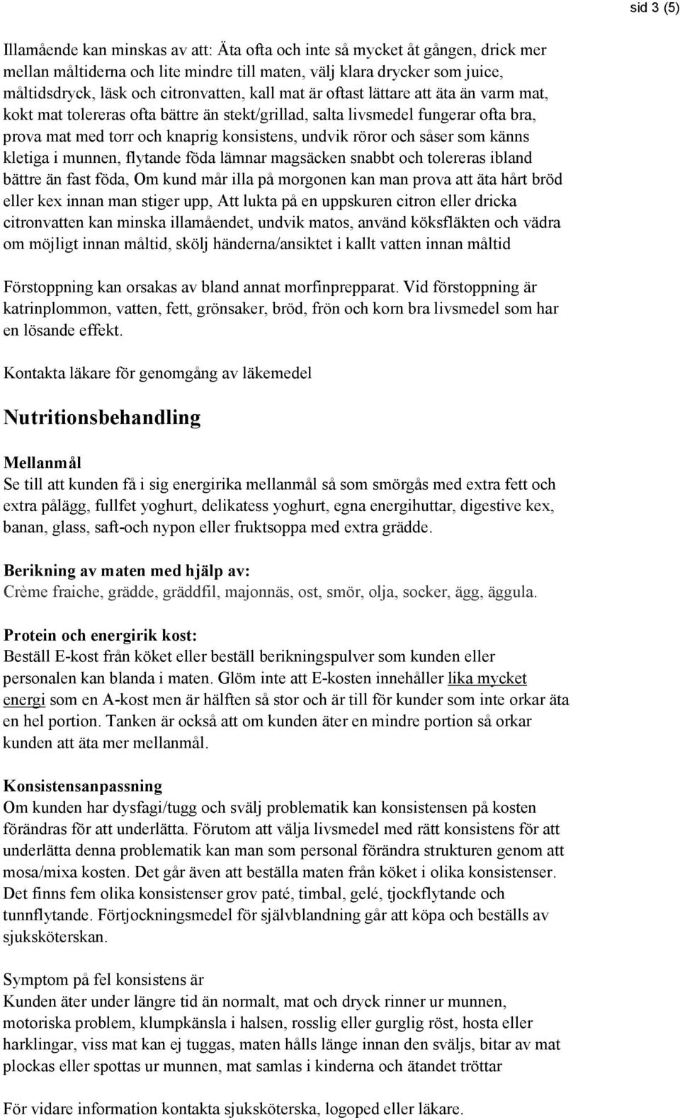 röror och såser som känns kletiga i munnen, flytande föda lämnar magsäcken snabbt och tolereras ibland bättre än fast föda, Om kund mår illa på morgonen kan man prova att äta hårt bröd eller kex