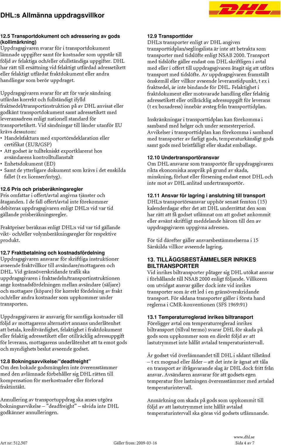 Uppdragsgivaren svarar för att för varje sändning utfärdas korrekt och fullständigt ifylld fraktsedel/transportinstruktion på av DHL anvisat eller godkänt transportdokument samt adressetikett med