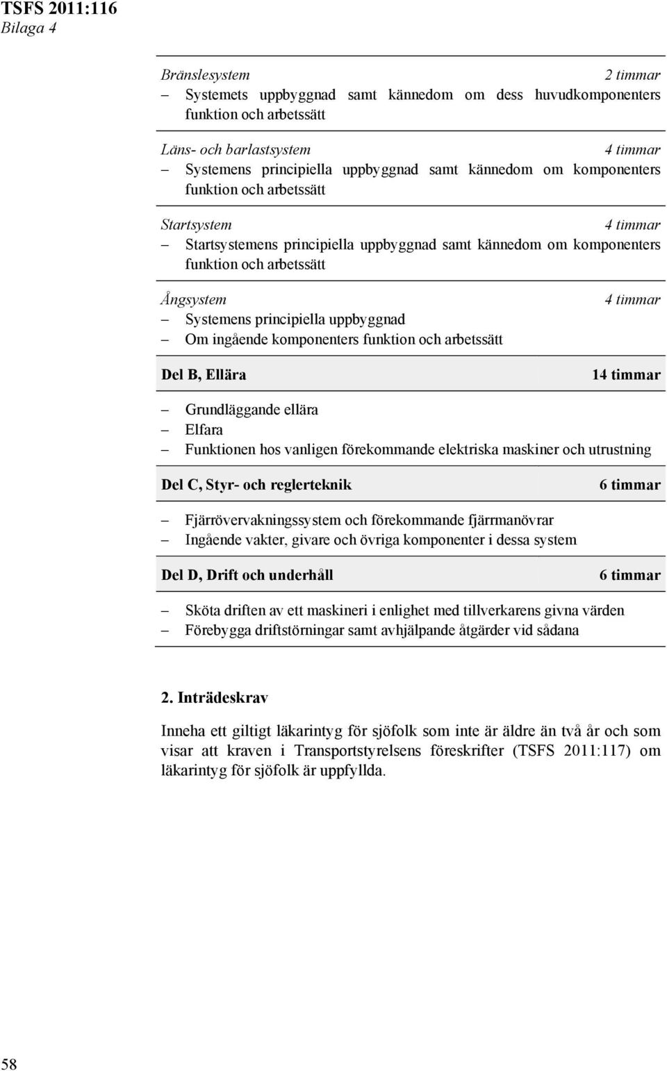 Om ingående komponenters funktion och arbetssätt Del B, Ellära 4 timmar 14 timmar Grundläggande ellära Elfara Funktionen hos vanligen förekommande elektriska maskiner och utrustning Del C, Styr- och