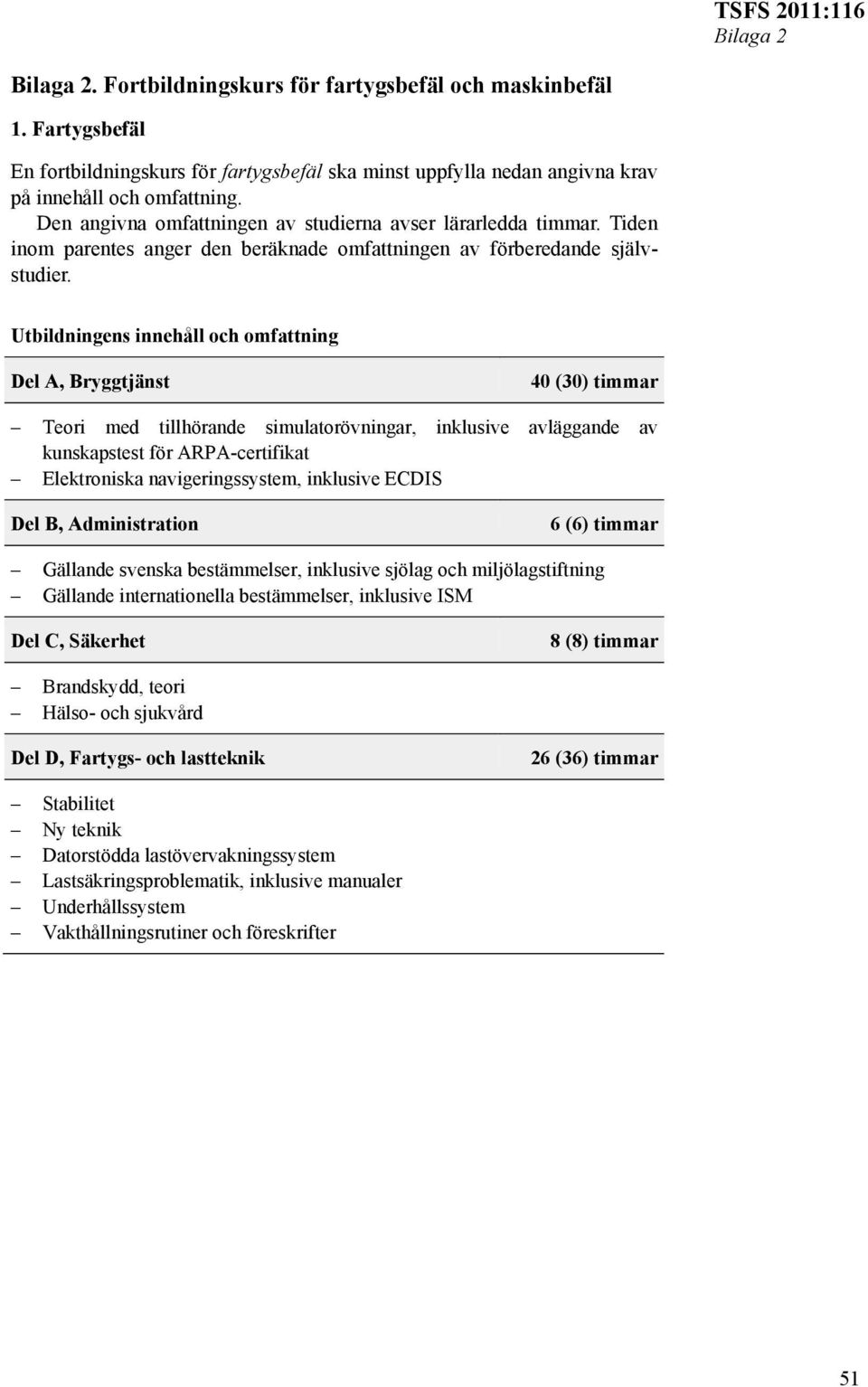 Utbildningens innehåll och omfattning Del A, Bryggtjänst 40 (30) timmar Teori med tillhörande simulatorövningar, inklusive avläggande av kunskapstest för ARPA-certifikat Elektroniska