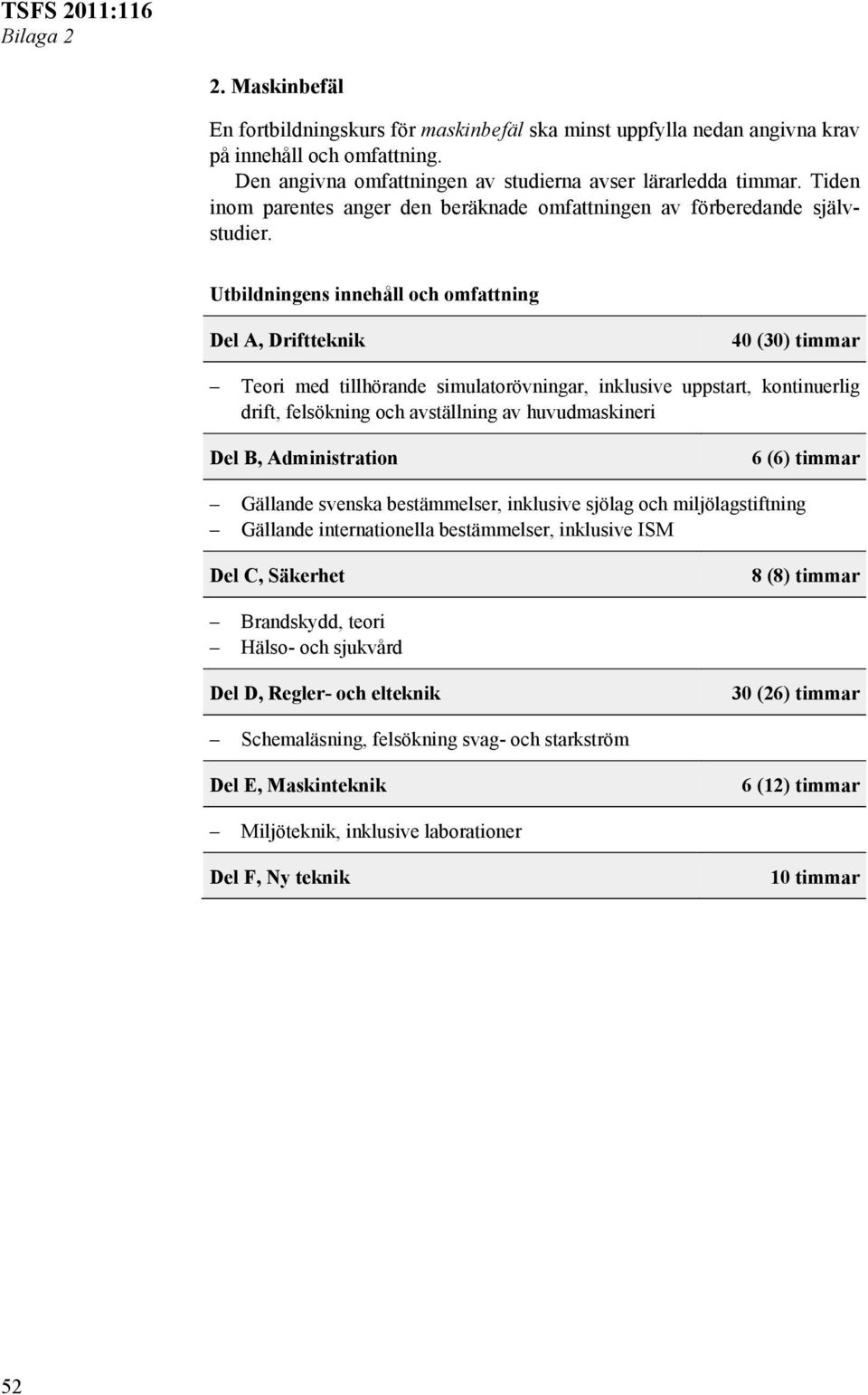 Utbildningens innehåll och omfattning Del A, Driftteknik 40 (30) timmar Teori med tillhörande simulatorövningar, inklusive uppstart, kontinuerlig drift, felsökning och avställning av huvudmaskineri