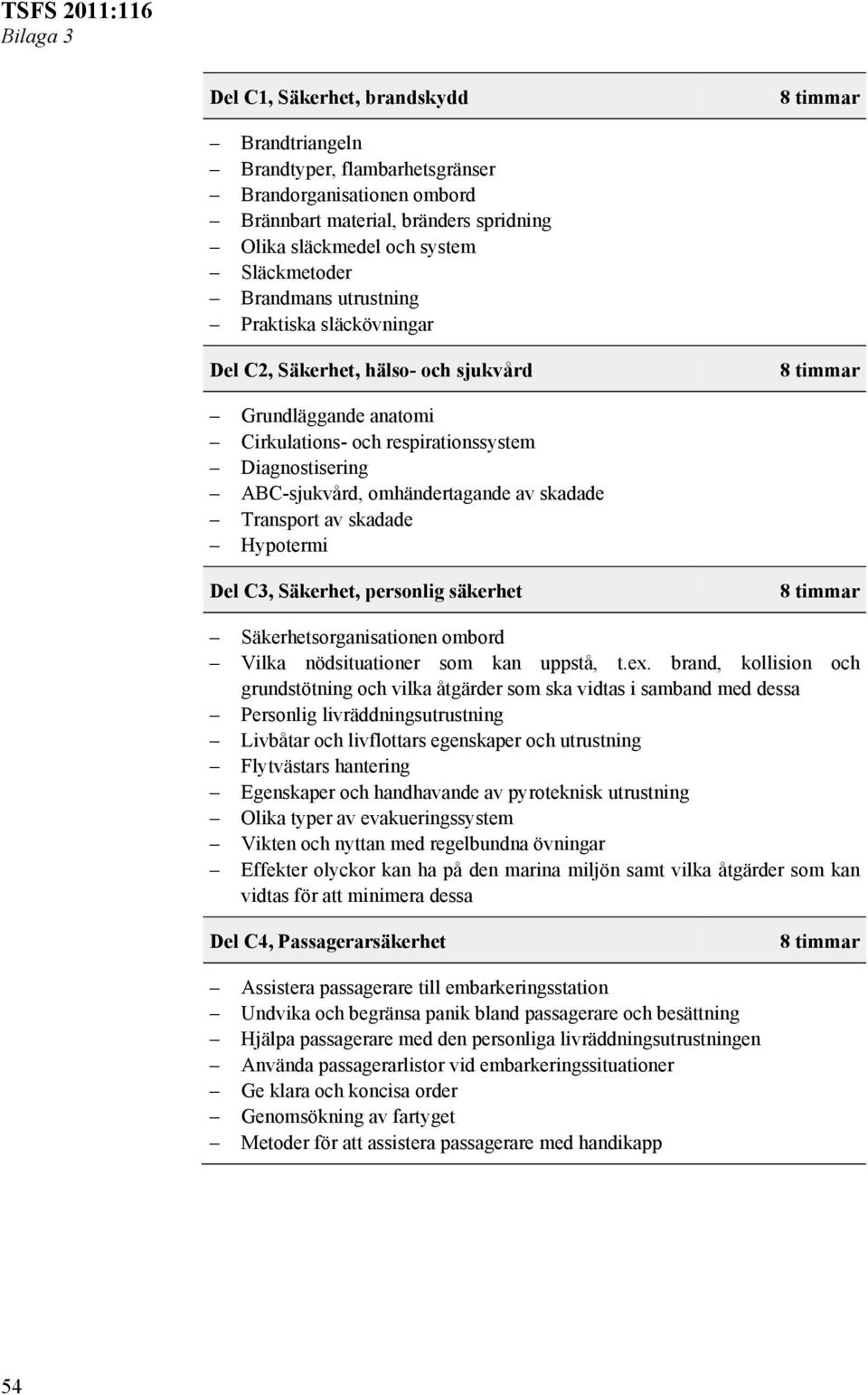 skadade Transport av skadade Hypotermi Del C3, Säkerhet, personlig säkerhet 8 timmar Säkerhetsorganisationen ombord Vilka nödsituationer som kan uppstå, t.ex.