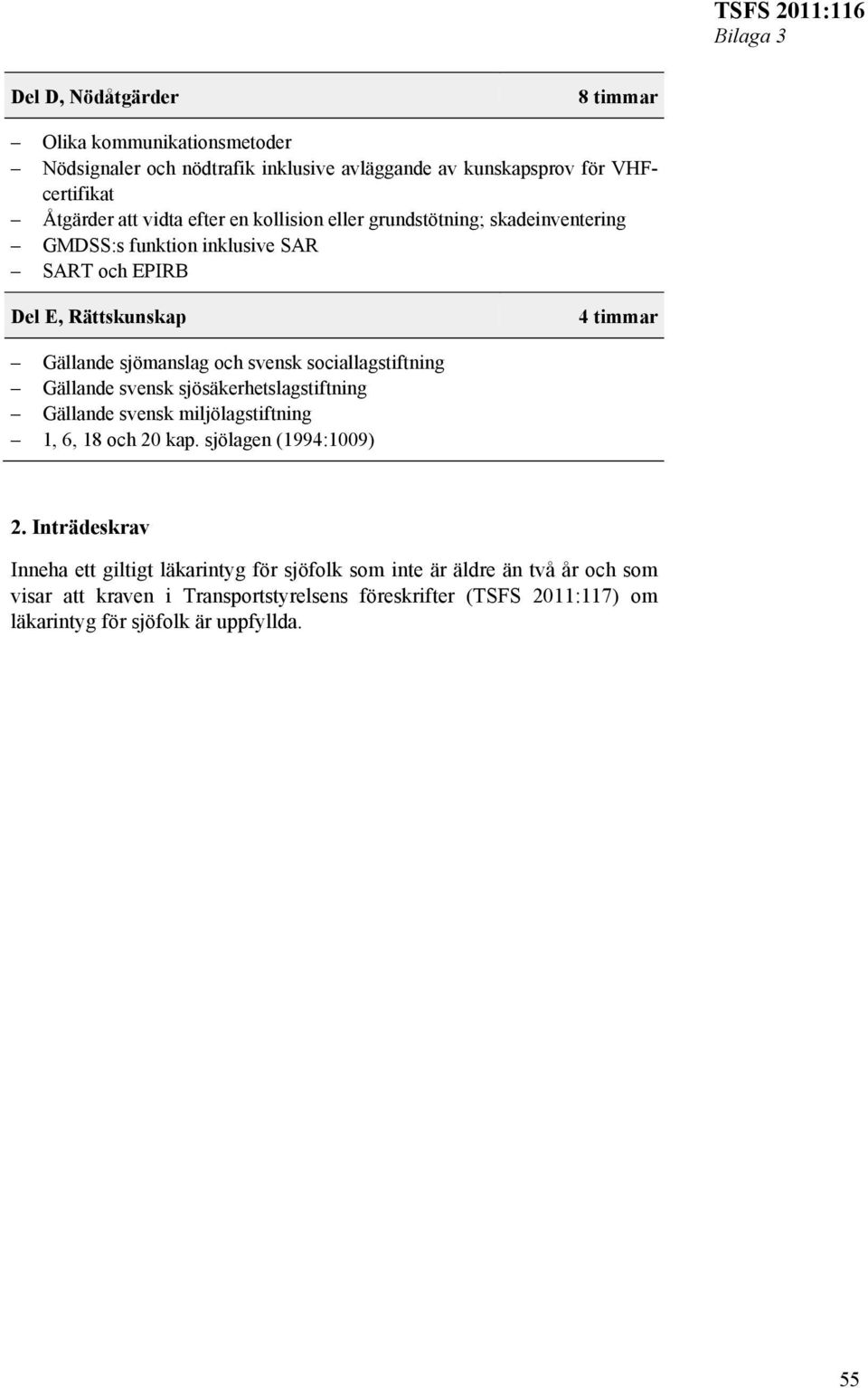 sociallagstiftning Gällande svensk sjösäkerhetslagstiftning Gällande svensk miljölagstiftning 1, 6, 18 och 20 kap. sjölagen (1994:1009) 2.