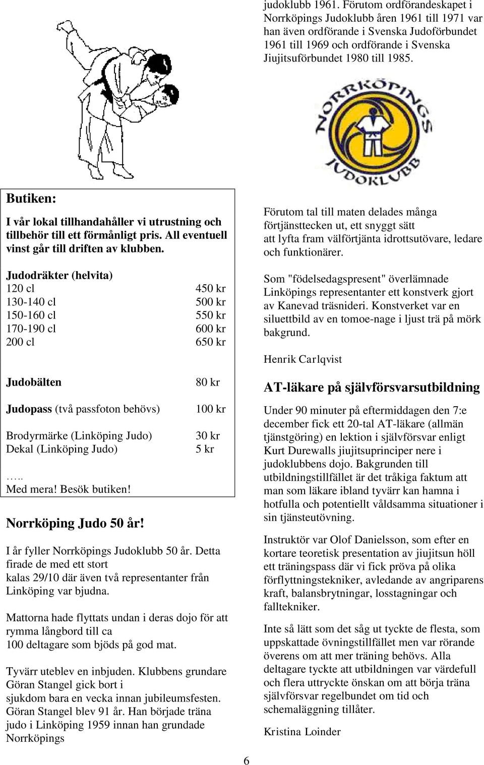 Butiken: I vår lokal tillhandahåller vi utrustning och tillbehör till ett förmånligt pris. All eventuell vinst går till driften av klubben.