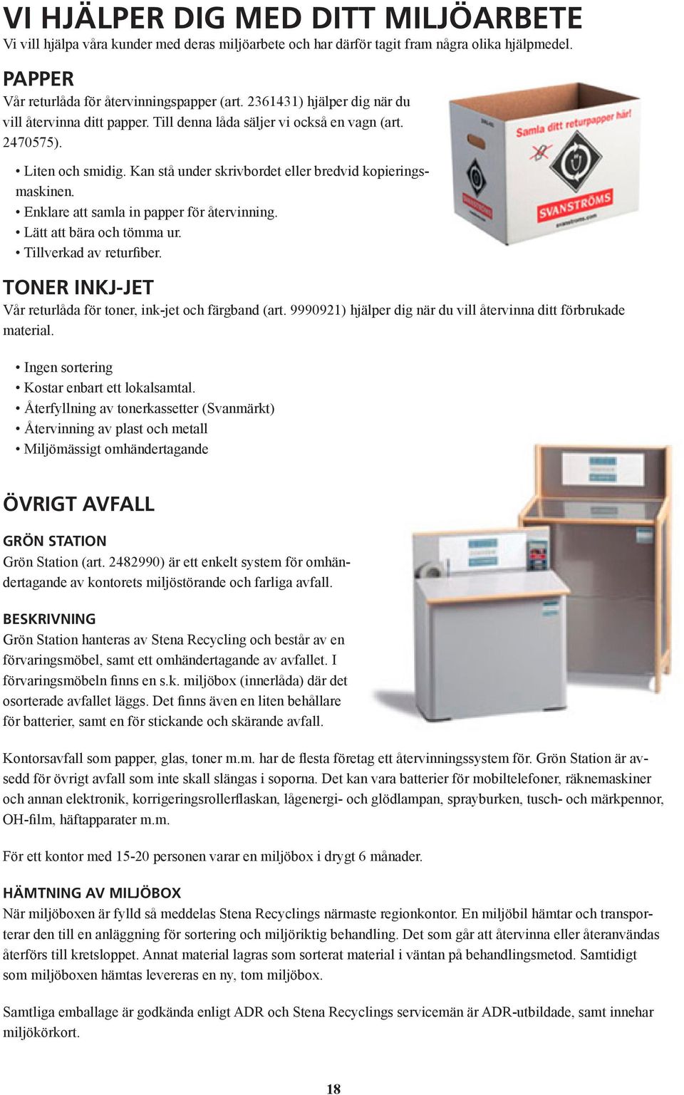 Enklare att samla in papper för återvinning. Lätt att bära och tömma ur. Tillverkad av returfiber. Toner inkj-jet Vår returlåda för toner, ink-jet och färgband (art.