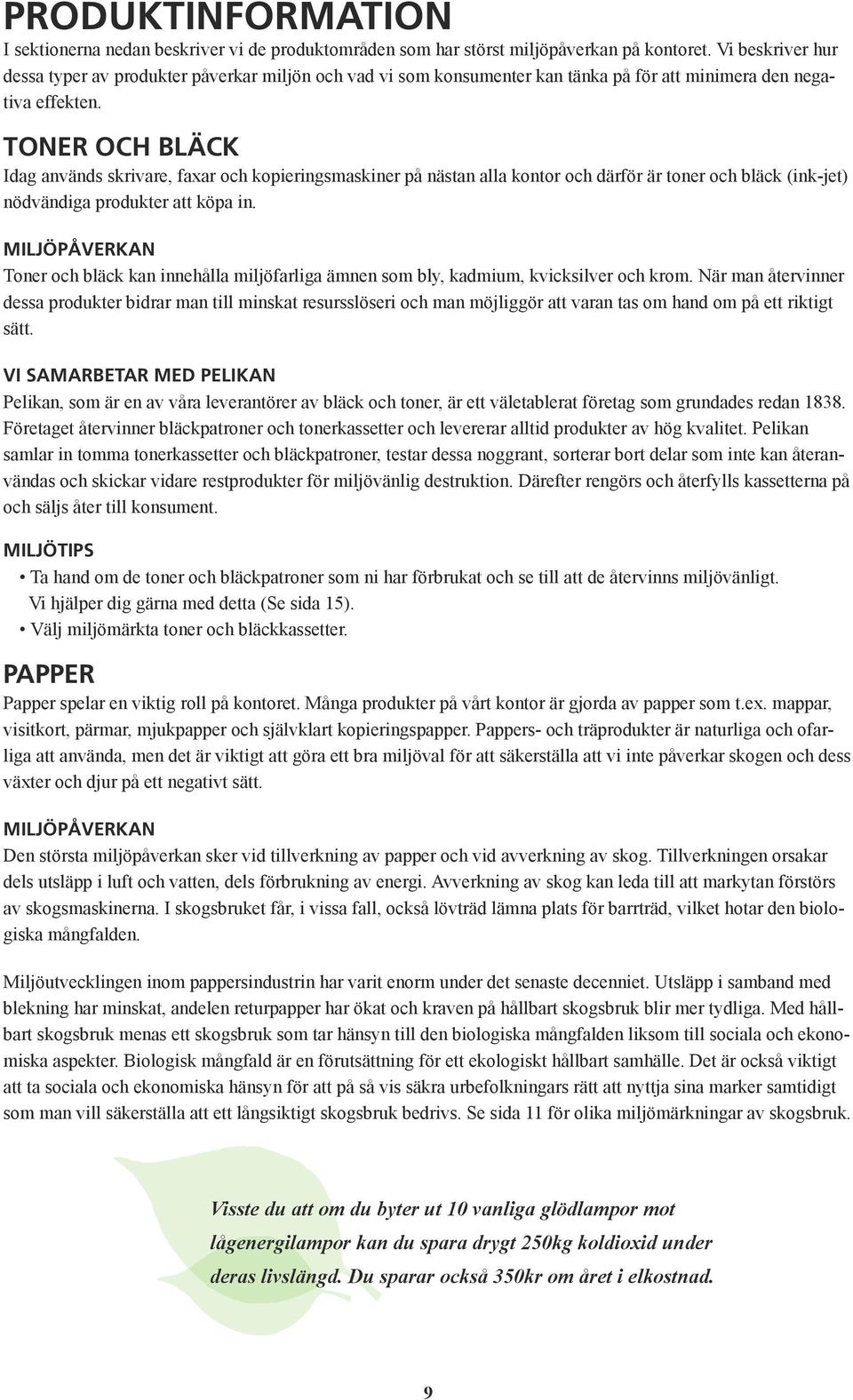 Toner och bläck Idag används skrivare, faxar och kopieringsmaskiner på nästan alla kontor och därför är toner och bläck (ink-jet) nödvändiga produkter att köpa in.