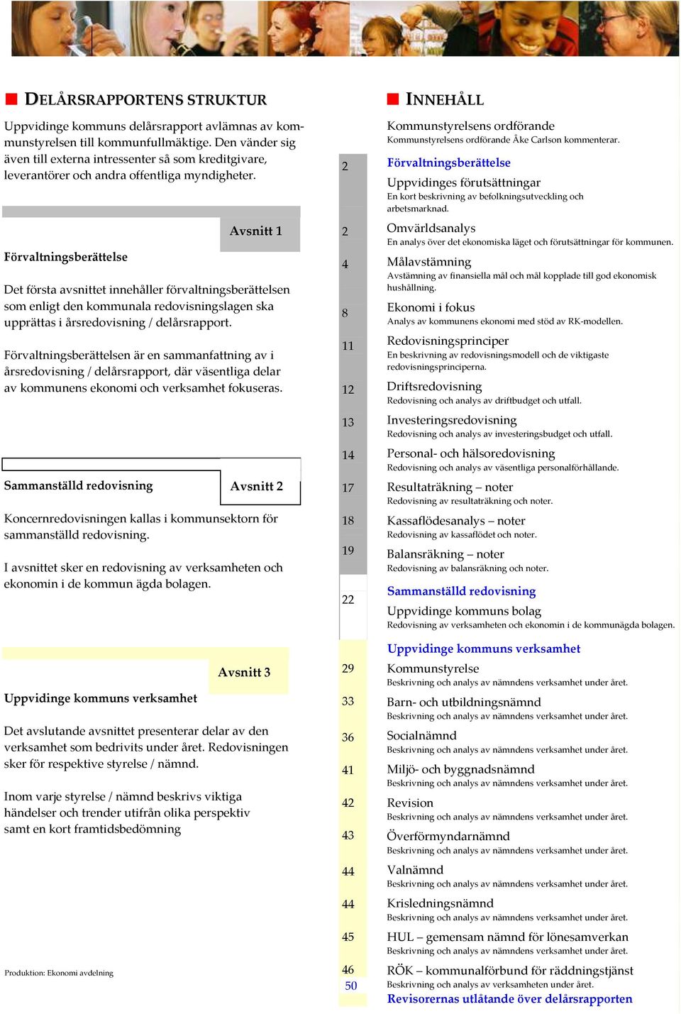 Förvaltningsberättelsen är en sammanfattning av i årsredovisning / delårsrapport, där väsentliga delar av kommunens ekonomi och verksamhet fokuseras Sammanställd redovisning Koncernredovisningen