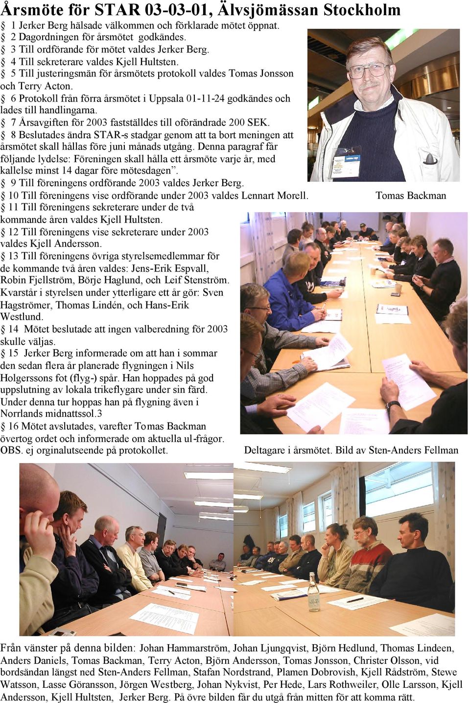 6 Protokoll från förra årsmötet i Uppsala 01-11-24 godkändes och lades till handlingarna. 7 Årsavgiften för 2003 fastställdes till oförändrade 200 SEK.