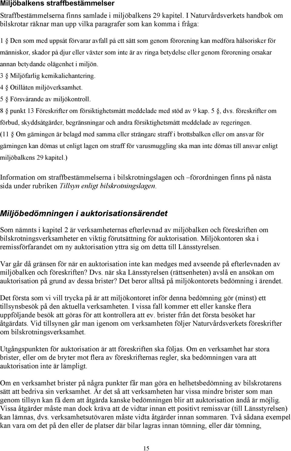 människor, skador på djur eller växter som inte är av ringa betydelse eller genom förorening orsakar annan betydande olägenhet i miljön. 3 Miljöfarlig kemikaliehantering. 4 Otillåten miljöverksamhet.