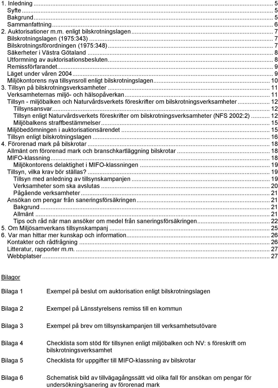 Tillsyn på bilskrotningsverksamheter... 11 Verksamheternas miljö- och hälsopåverkan... 11 Tillsyn - miljöbalken och Naturvårdsverkets föreskrifter om bilskrotningsverksamheter... 12 Tillsynsansvar.