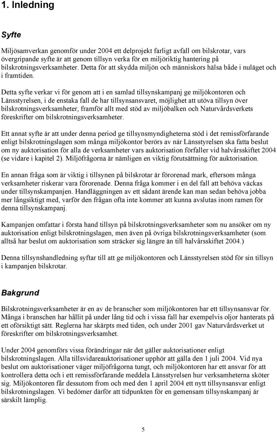 Detta syfte verkar vi för genom att i en samlad tillsynskampanj ge miljökontoren och Länsstyrelsen, i de enstaka fall de har tillsynsansvaret, möjlighet att utöva tillsyn över