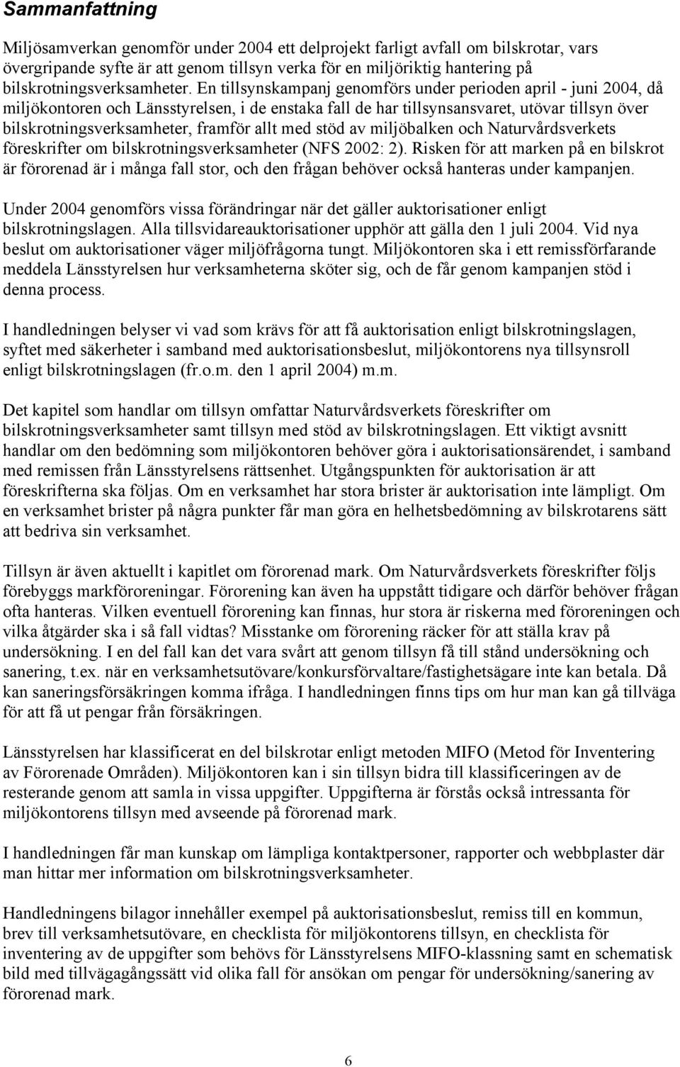 En tillsynskampanj genomförs under perioden april - juni 2004, då miljökontoren och Länsstyrelsen, i de enstaka fall de har tillsynsansvaret, utövar tillsyn över bilskrotningsverksamheter, framför