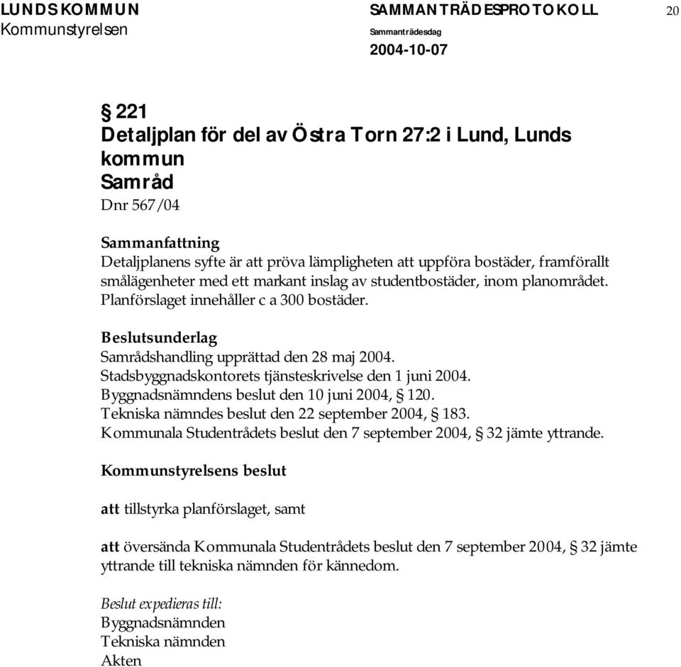 Stadsbyggnadskontorets tjänsteskrivelse den 1 juni 2004. Byggnadsnämndens beslut den 10 juni 2004, 120. Tekniska nämndes beslut den 22 september 2004, 183.