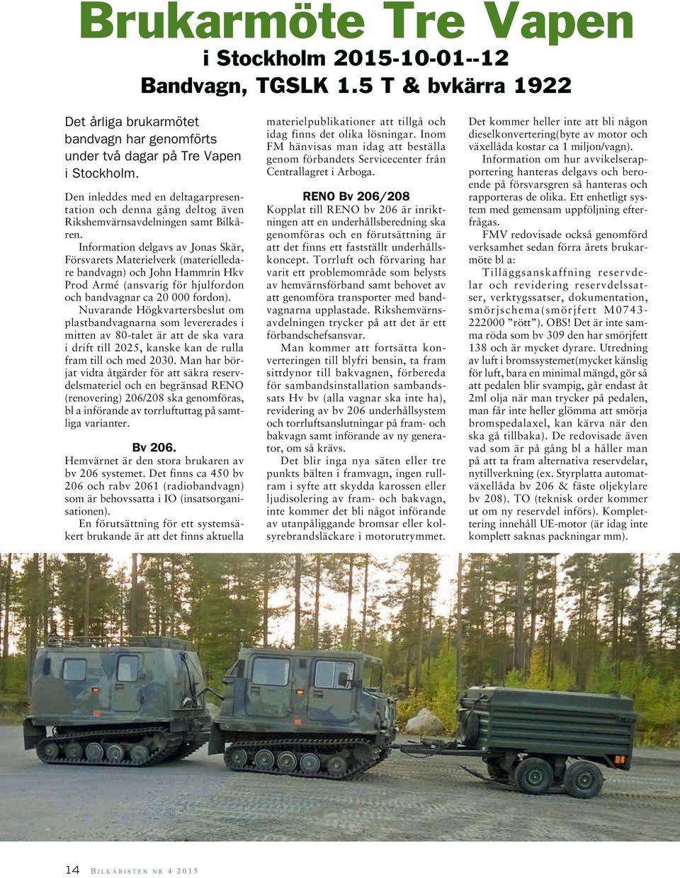 Information delgavs av Jonas Skär, Försvarets Materielverk (materielledare bandvagn) och John Hammrin Hkv Prod Armé (ansvarig för hjulfordon och bandvagnar ca 20 000 fordon).